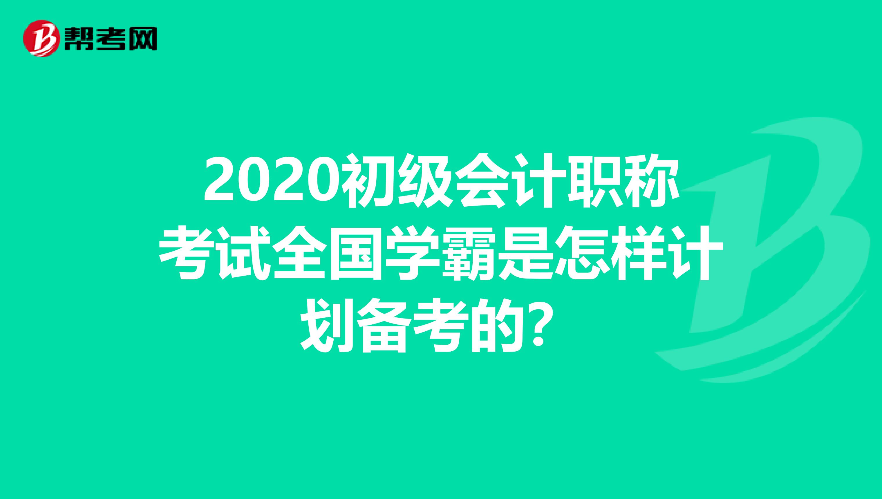 2020初级会计职称考试全国学霸是怎样计划备考的？