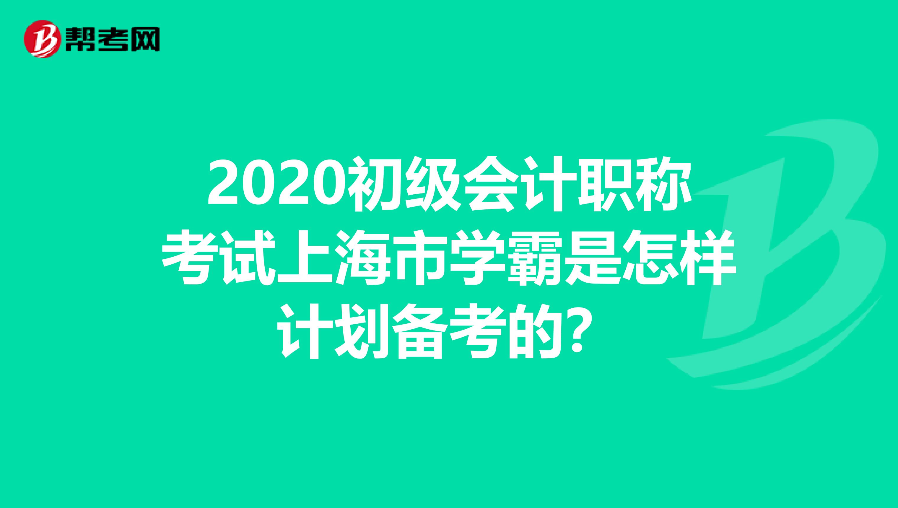2020初级会计职称考试上海市学霸是怎样计划备考的？