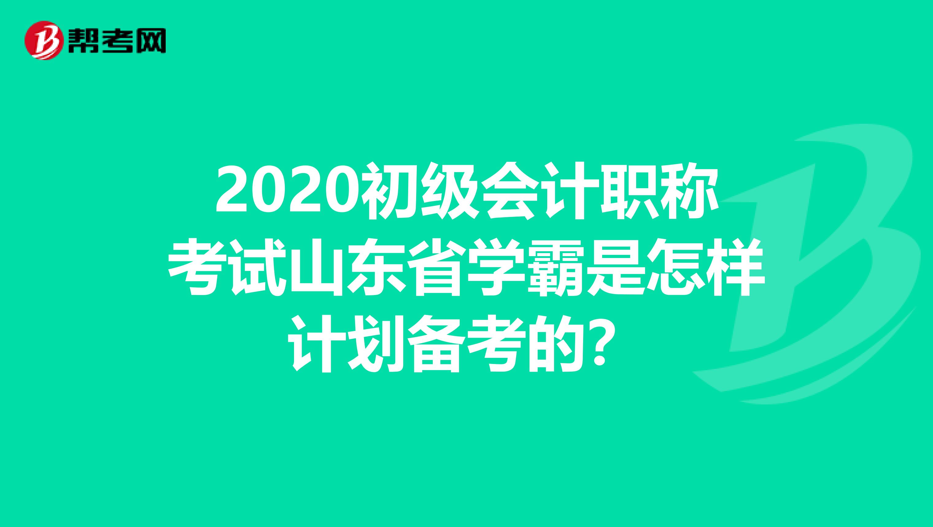 2020初级会计职称考试山东省学霸是怎样计划备考的？