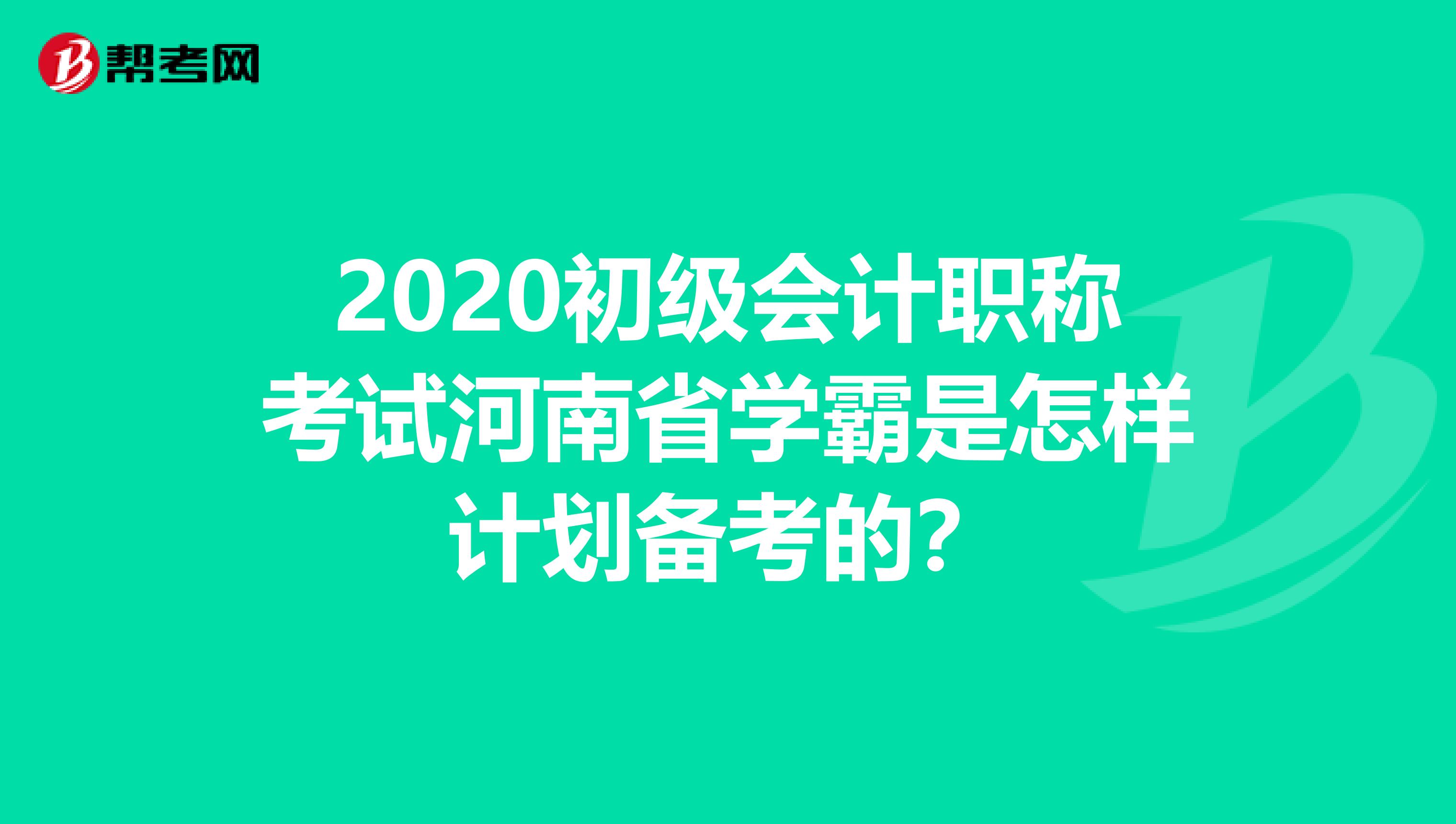 2020初级会计职称考试河南省学霸是怎样计划备考的？