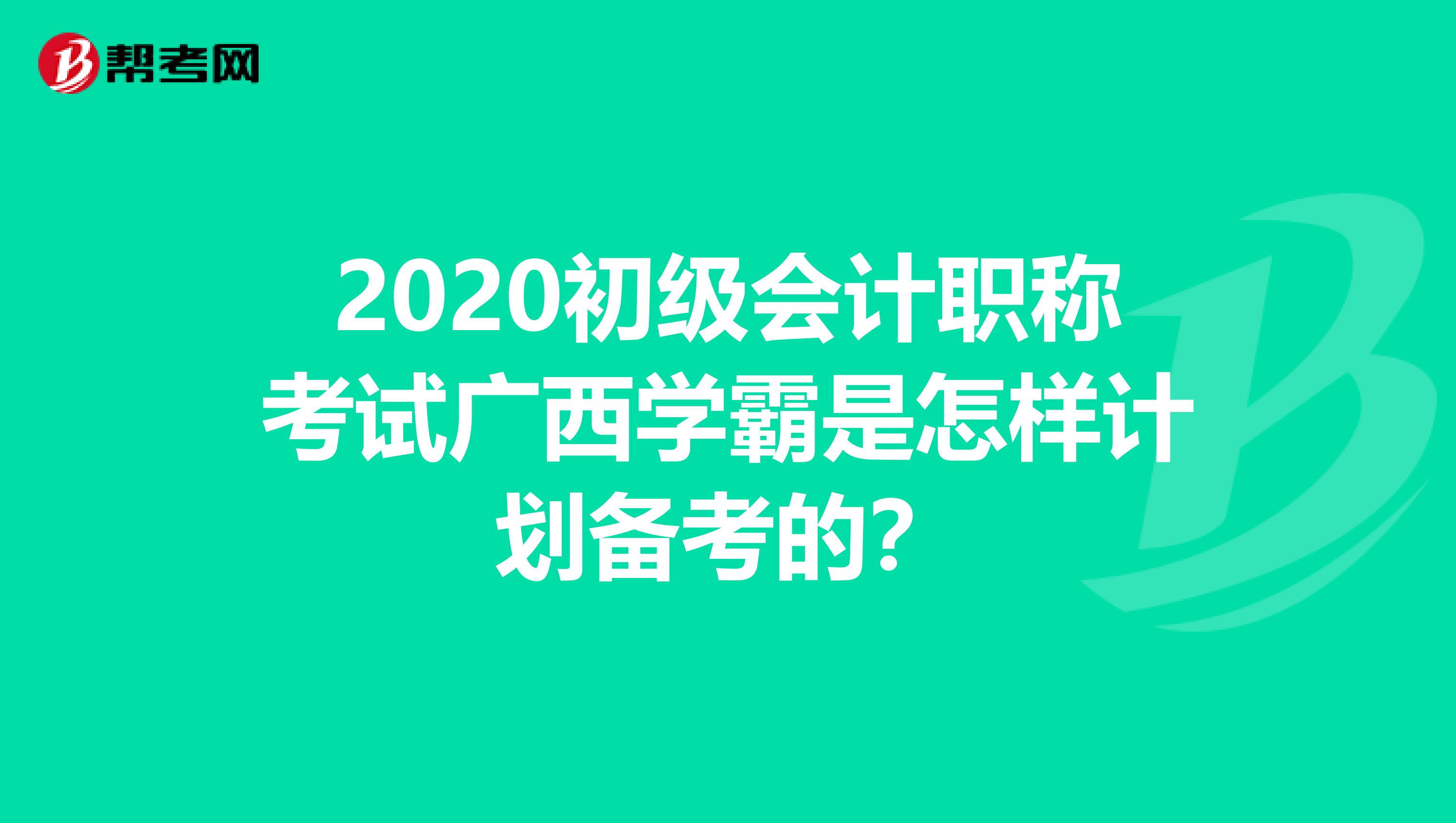 2020初级会计职称考试广西学霸是怎样计划备考的？