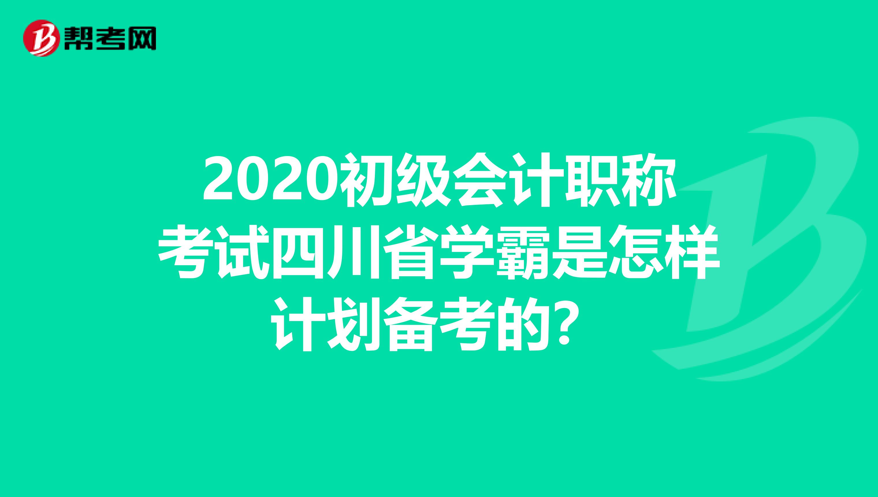 2020初级会计职称考试四川省学霸是怎样计划备考的？