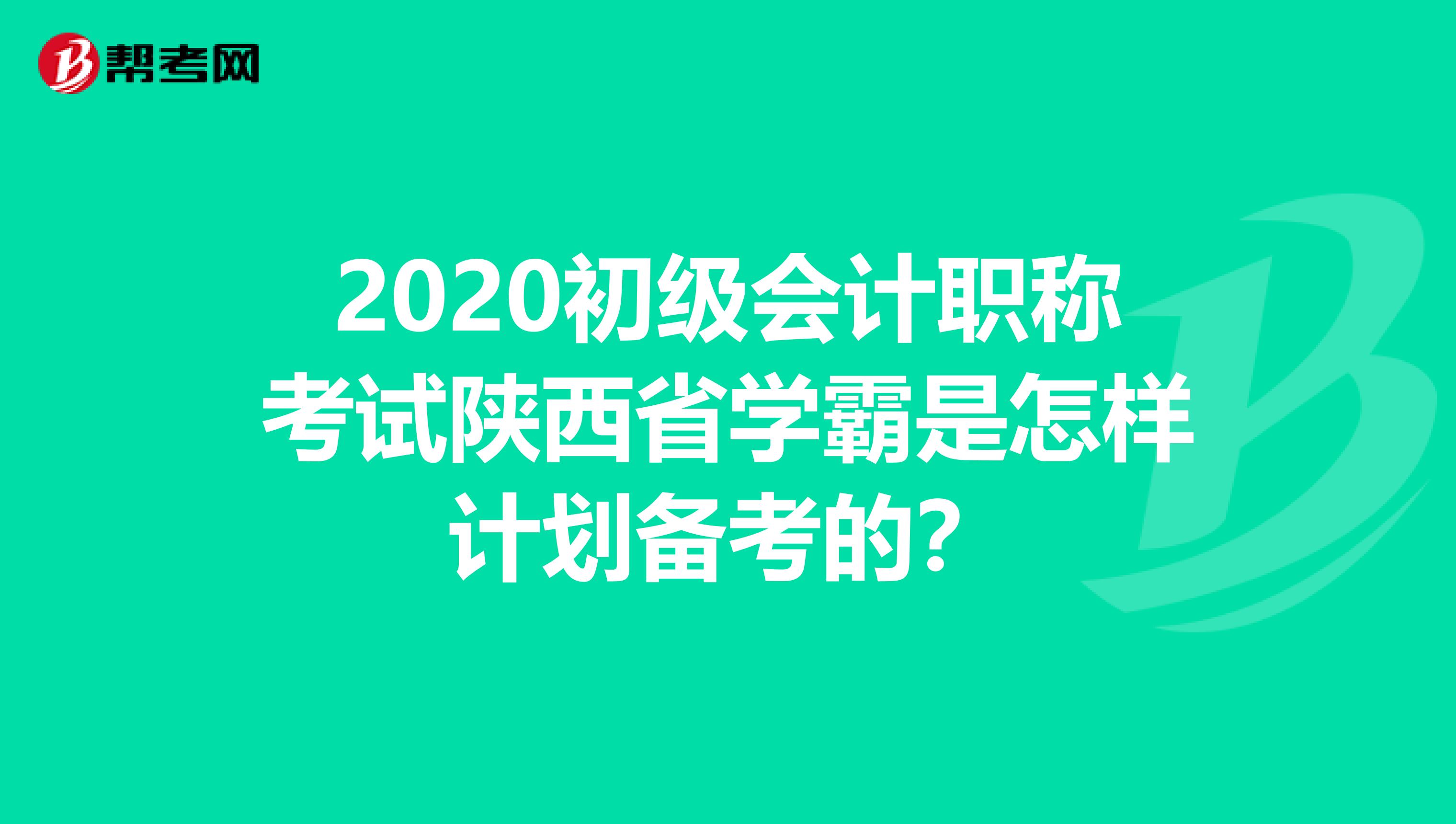 2020初级会计职称考试陕西省学霸是怎样计划备考的？