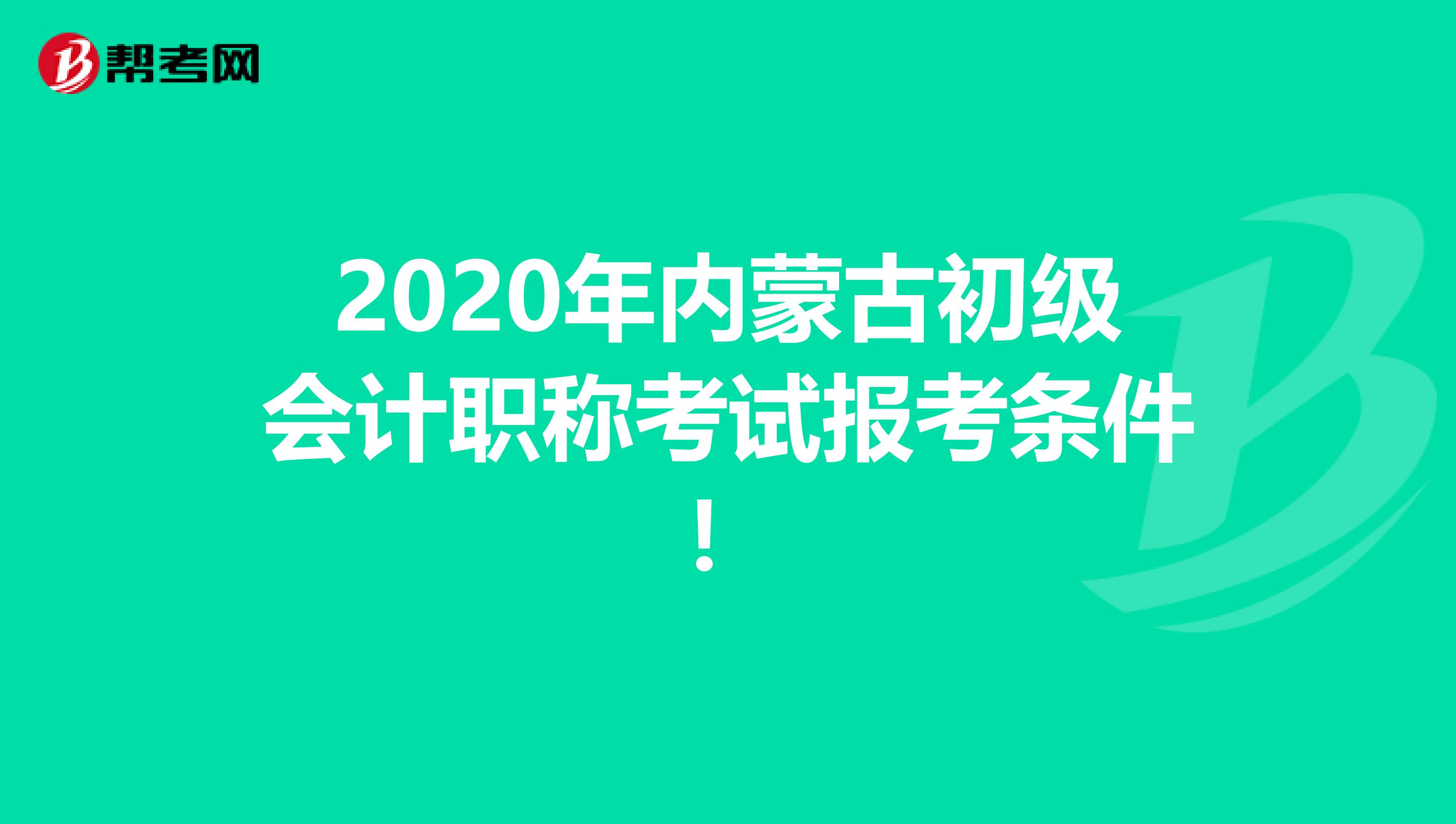 2020年内蒙古初级会计职称考试报考条件！