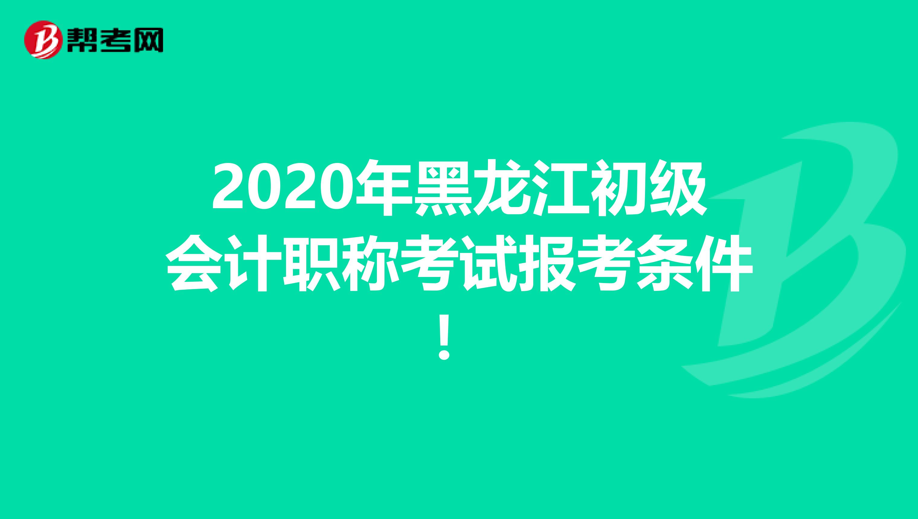 2020年黑龙江初级会计职称考试报考条件！