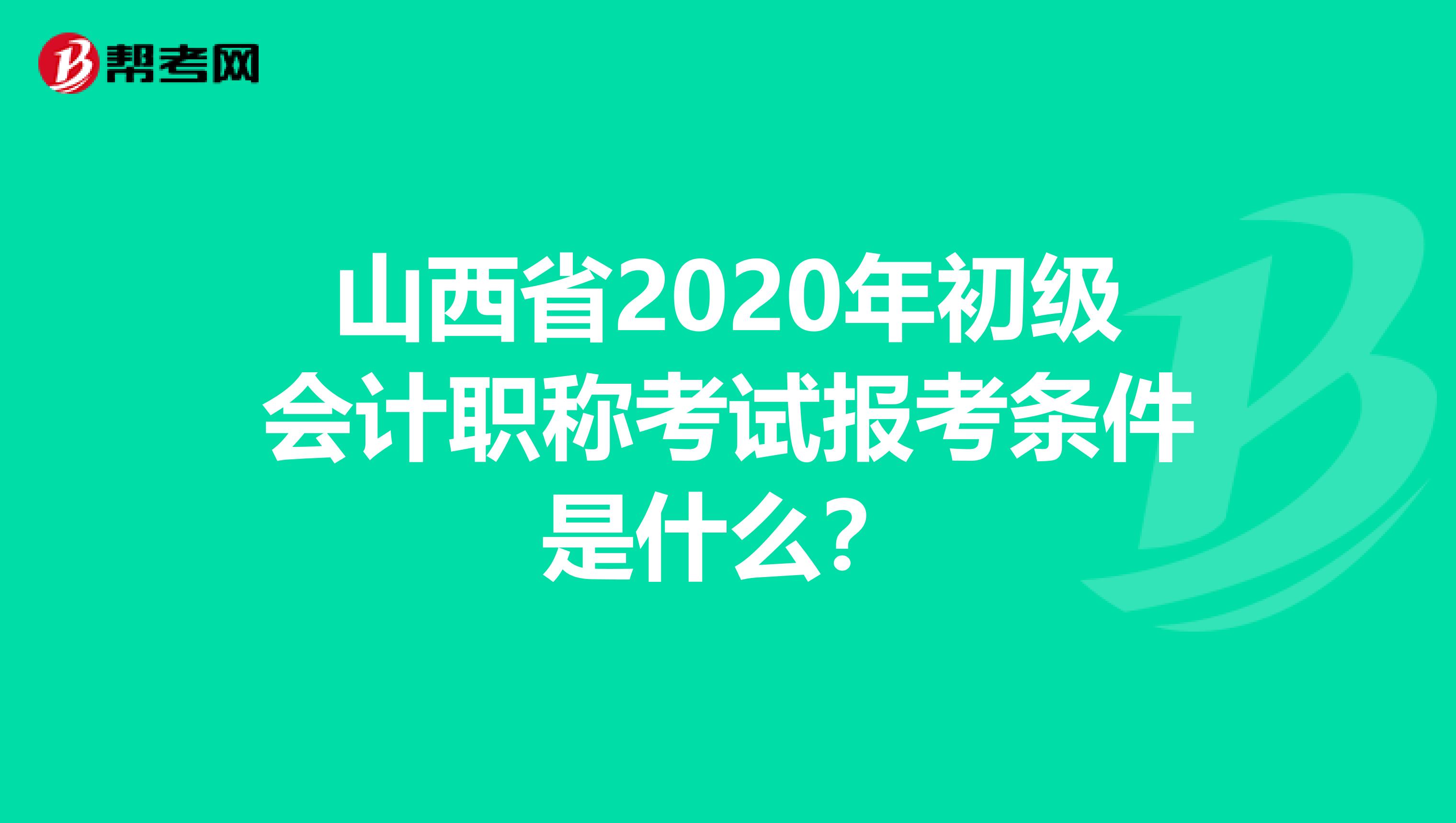 山西省2020年初级会计职称考试报考条件是什么？