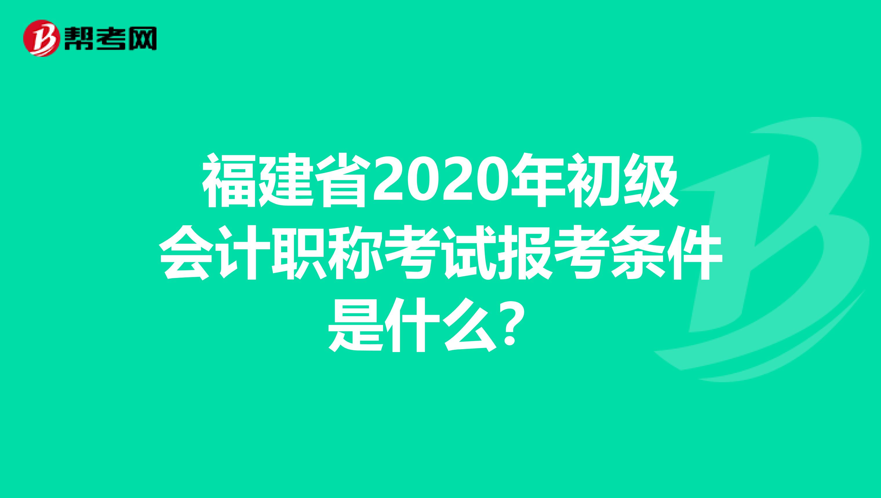 福建省2020年初级会计职称考试报考条件是什么？