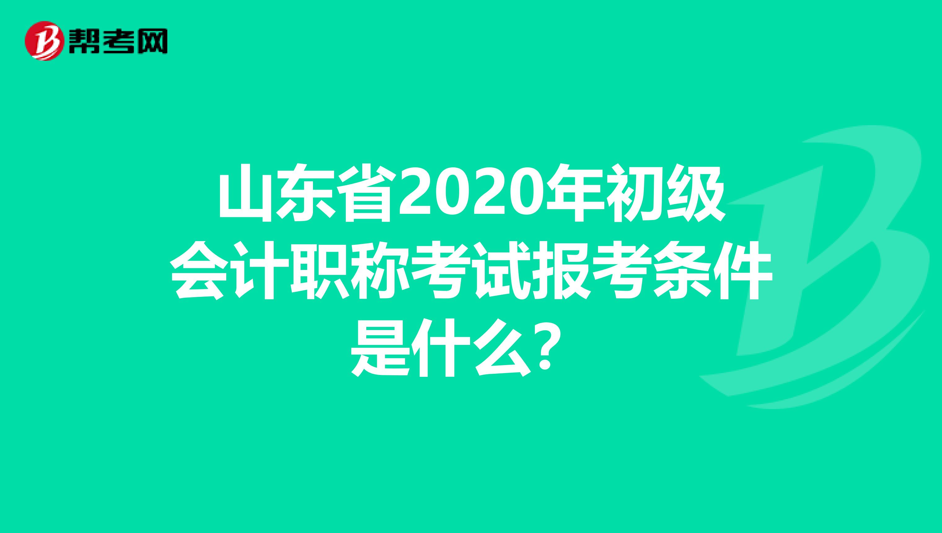 山东省2020年初级会计职称考试报考条件是什么？