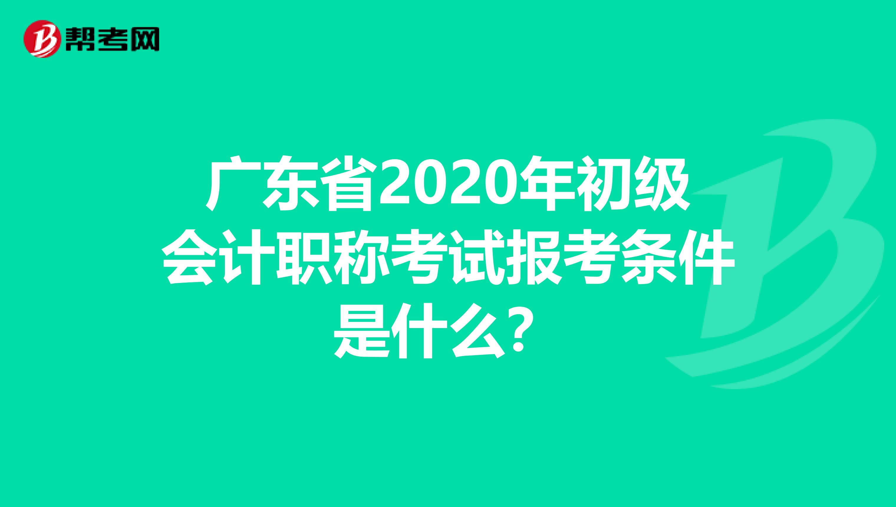 广东省2020年初级会计职称考试报考条件是什么？