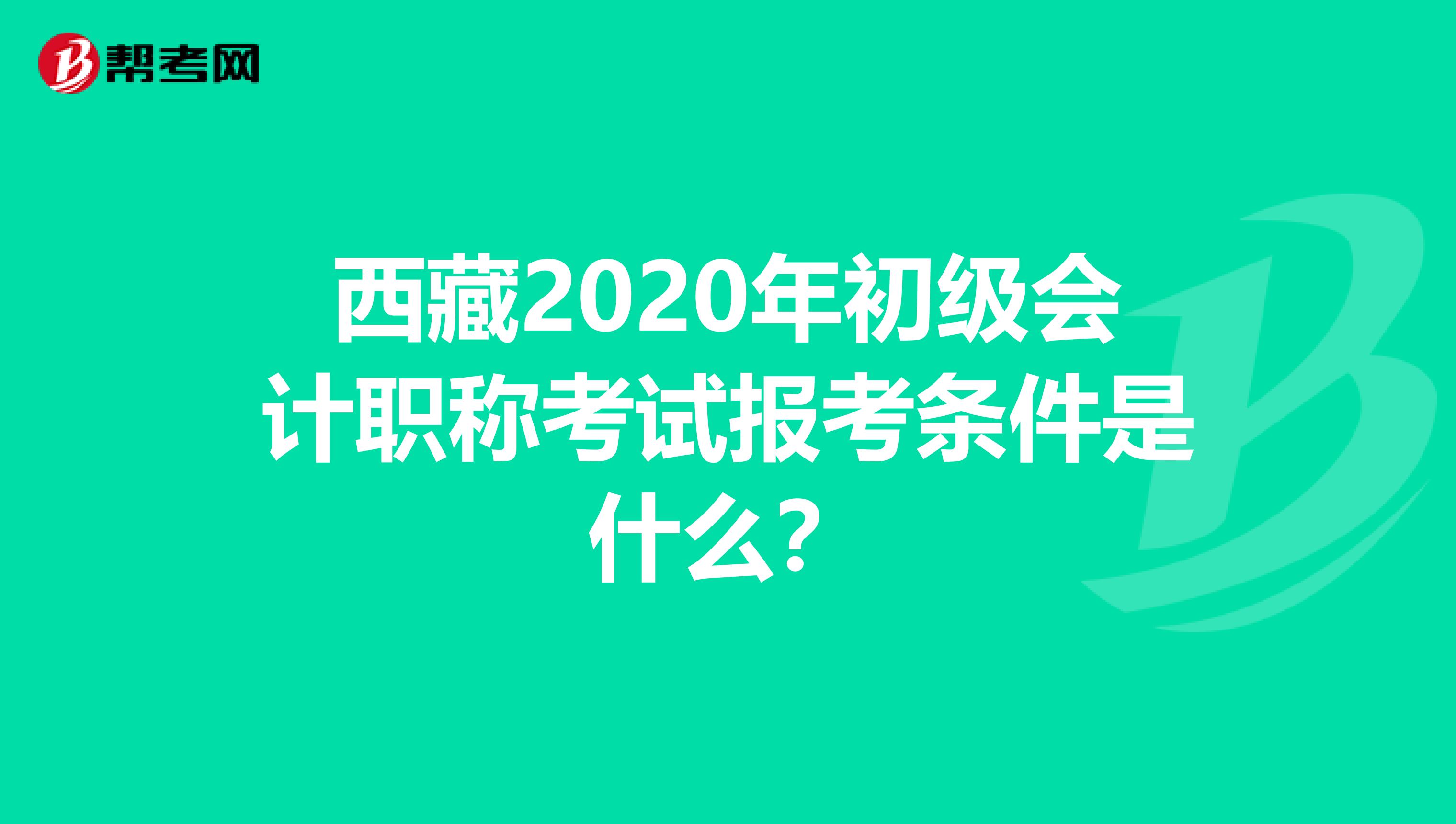 西藏2020年初级会计职称考试报考条件是什么？