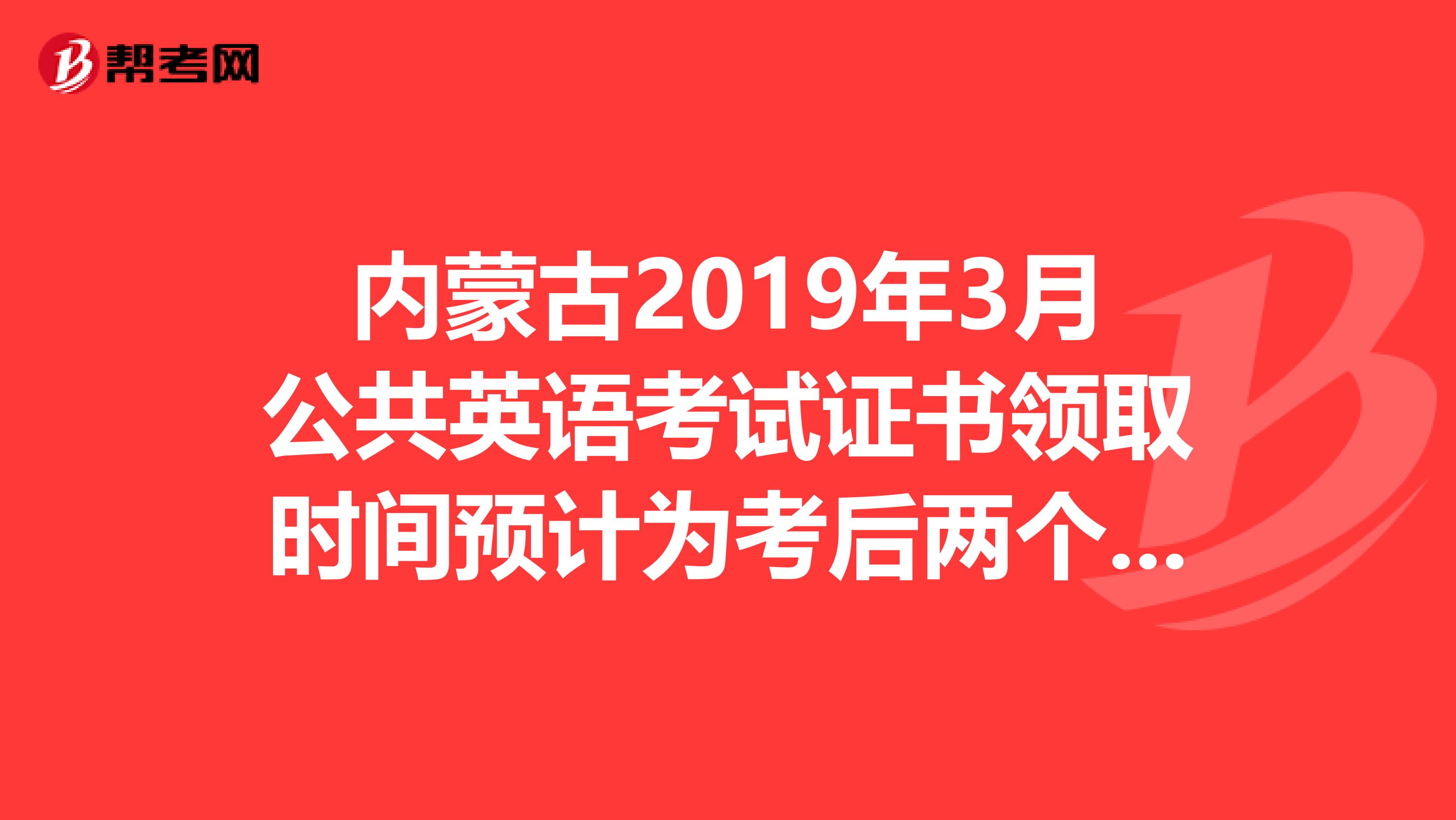 内蒙古2019年3月公共英语考试证书领取时间预计为考后两个半月