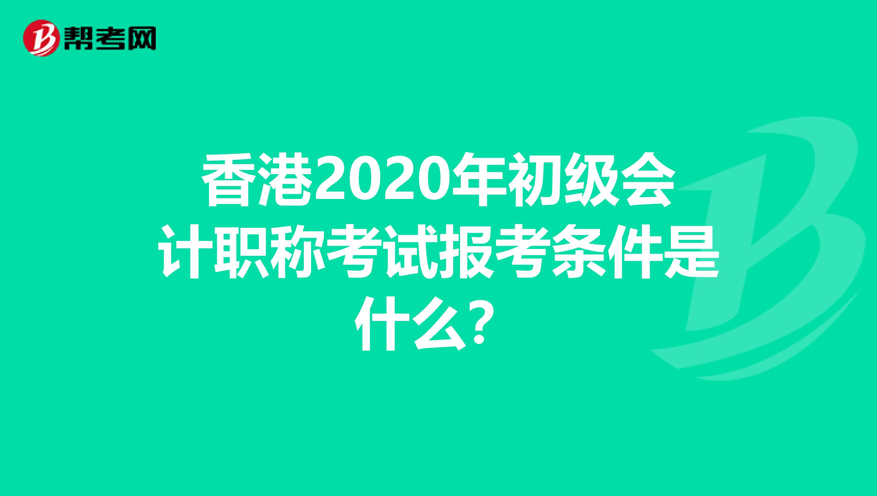 香港2020年初级会计职称考试报考条件是什么？