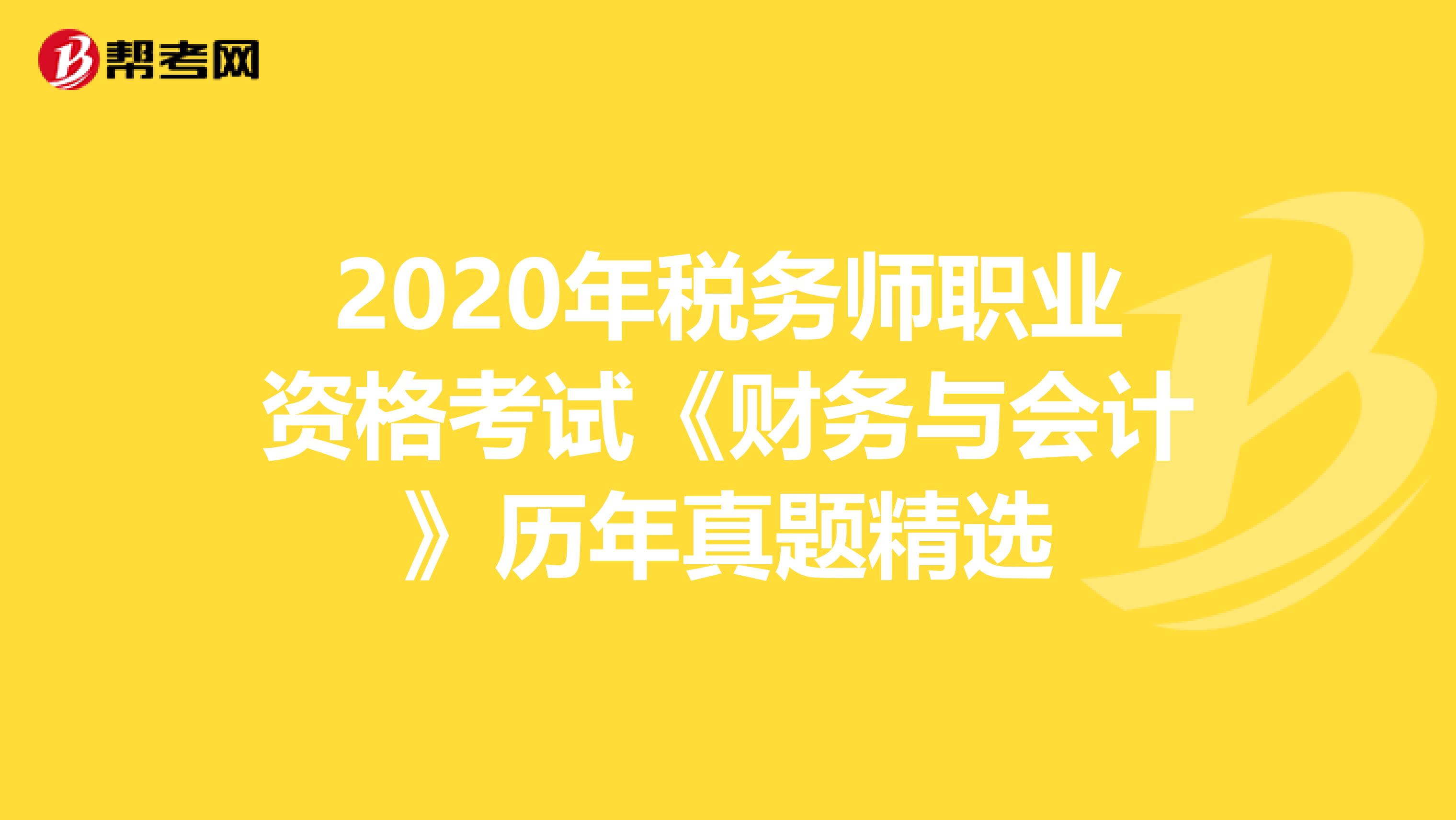 2020年稅務(wù)師職業(yè)資格考試《財(cái)務(wù)與會(huì)計(jì)》歷年真題精選