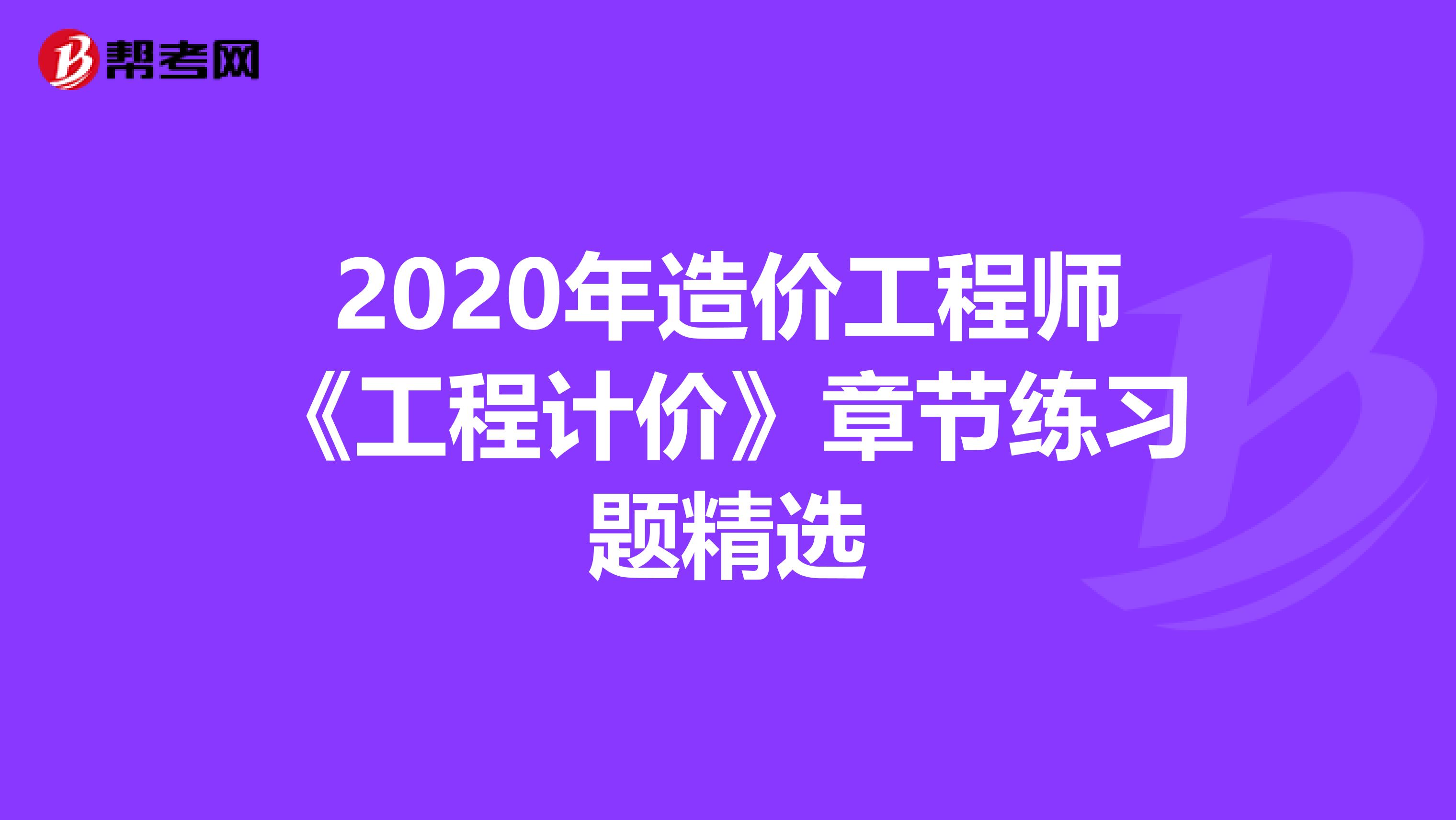 2020年造价工程师《工程计价》章节练习题精选