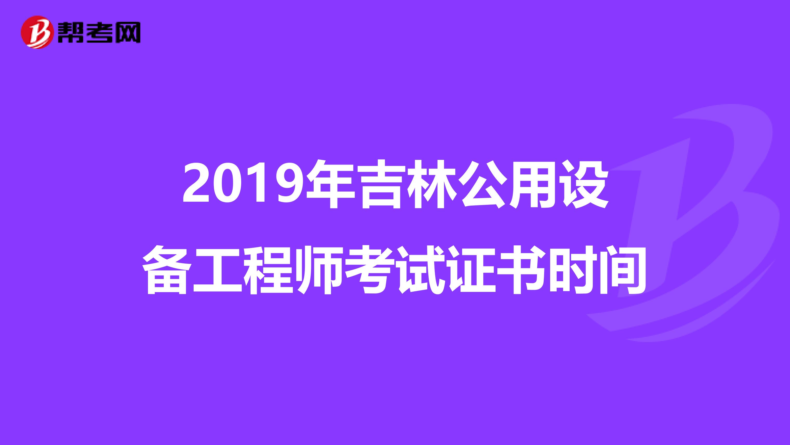 2019年吉林公用设备工程师考试证书时间