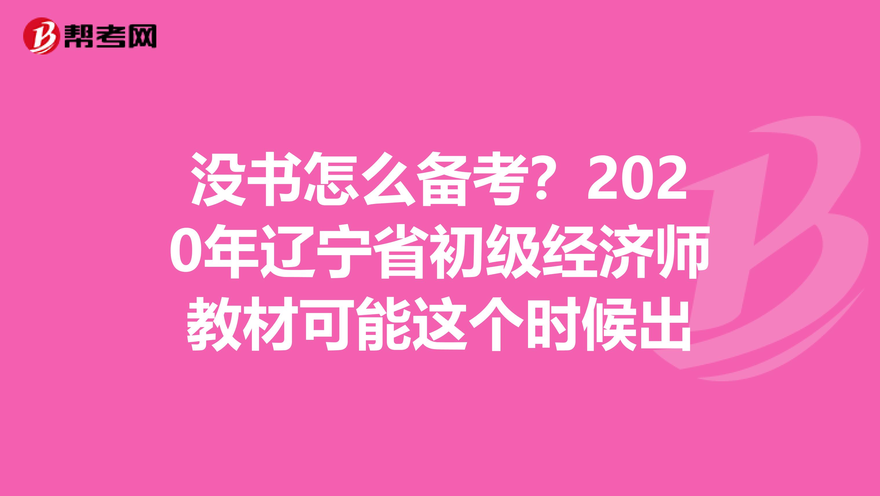 没书怎么备考？2020年辽宁省初级经济师教材可能这个时候出