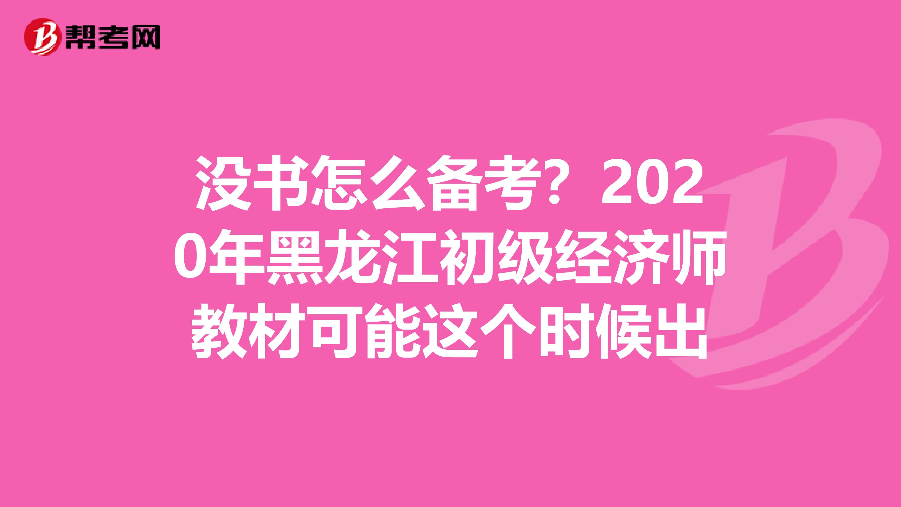 没书怎么备考？2020年黑龙江初级经济师教材可能这个时候出
