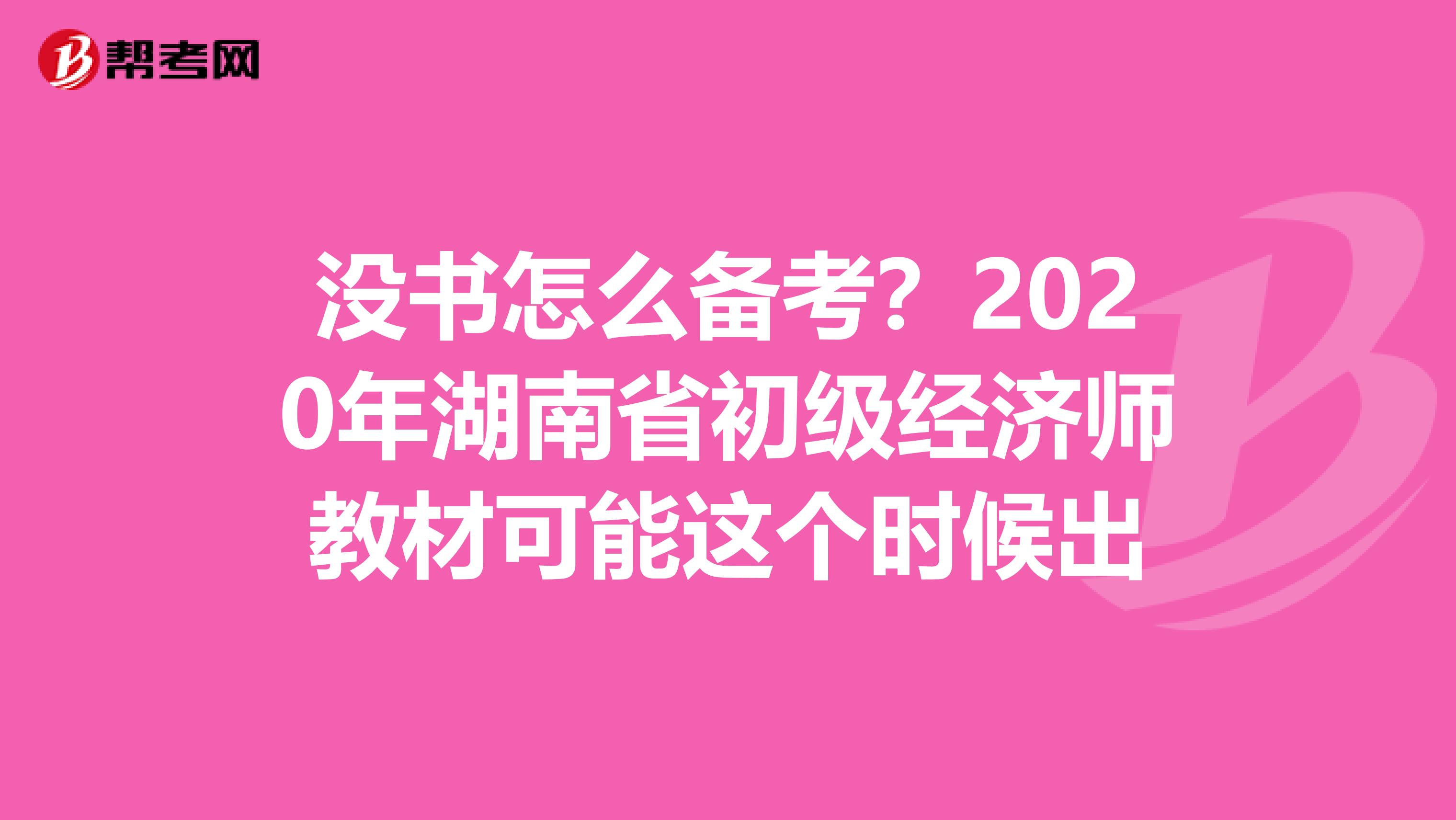 没书怎么备考？2020年湖南省初级经济师教材可能这个时候出