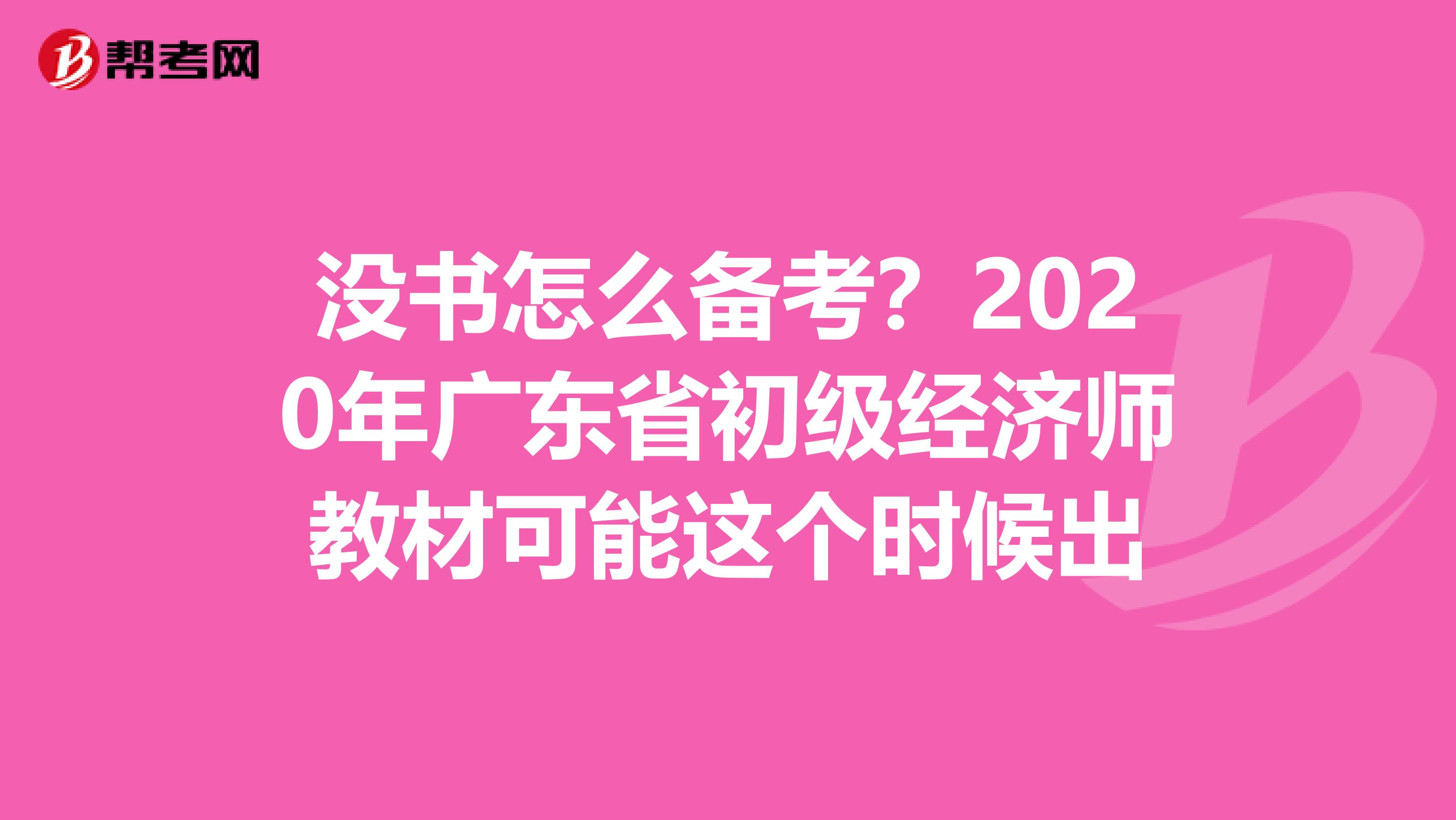 没书怎么备考？2020年广东省初级经济师教材可能这个时候出