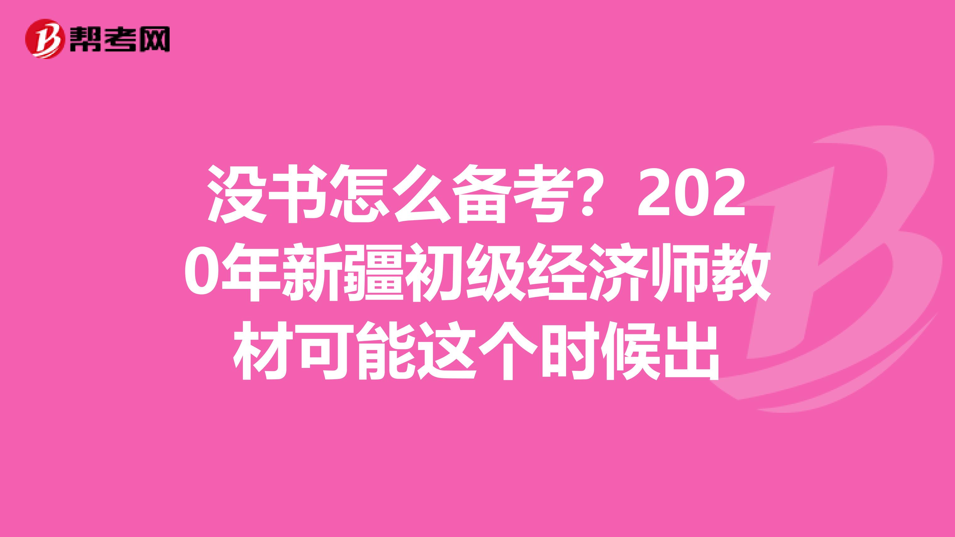 没书怎么备考？2020年新疆初级经济师教材可能这个时候出