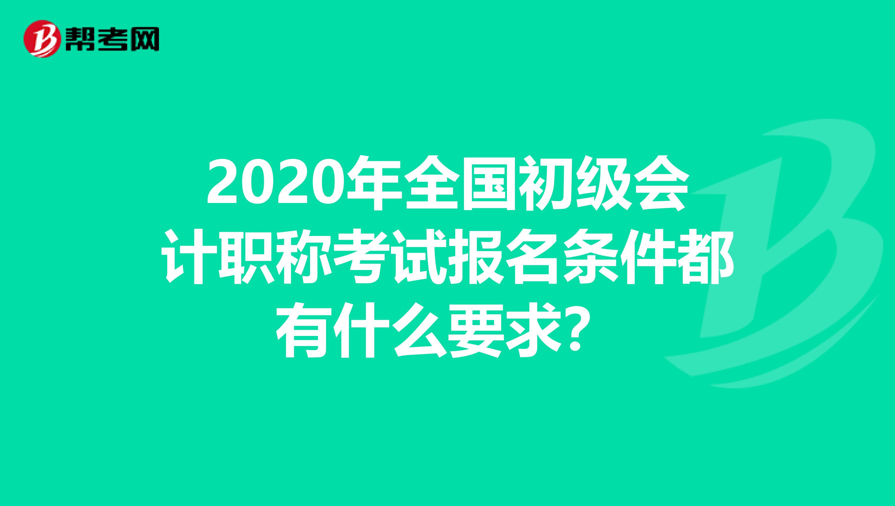 2020年全国初级会计职称考试报名条件都有什么要求？