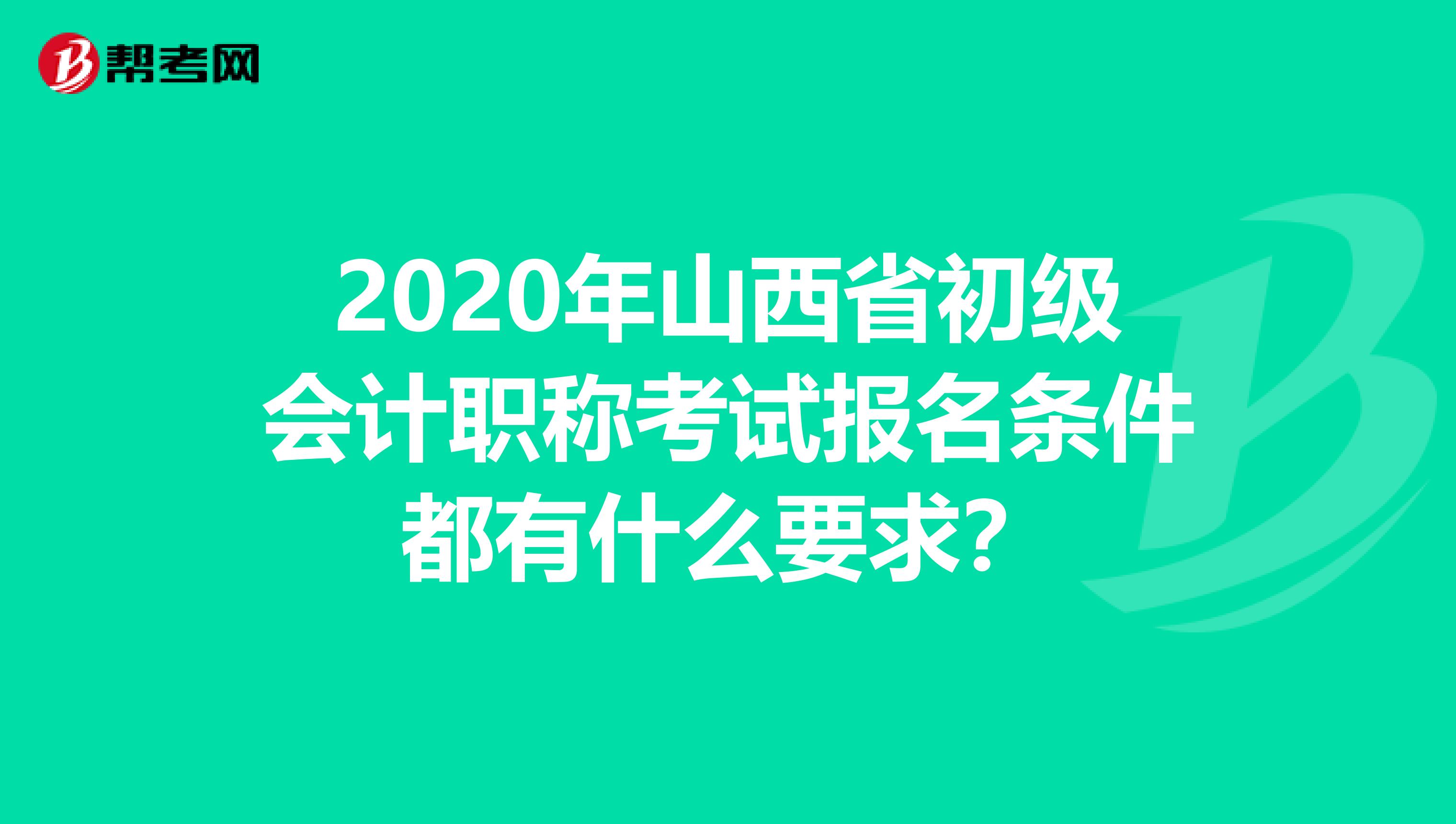 2020年山西省初級(jí)會(huì)計(jì)職稱考試報(bào)名條件都有什么要求？