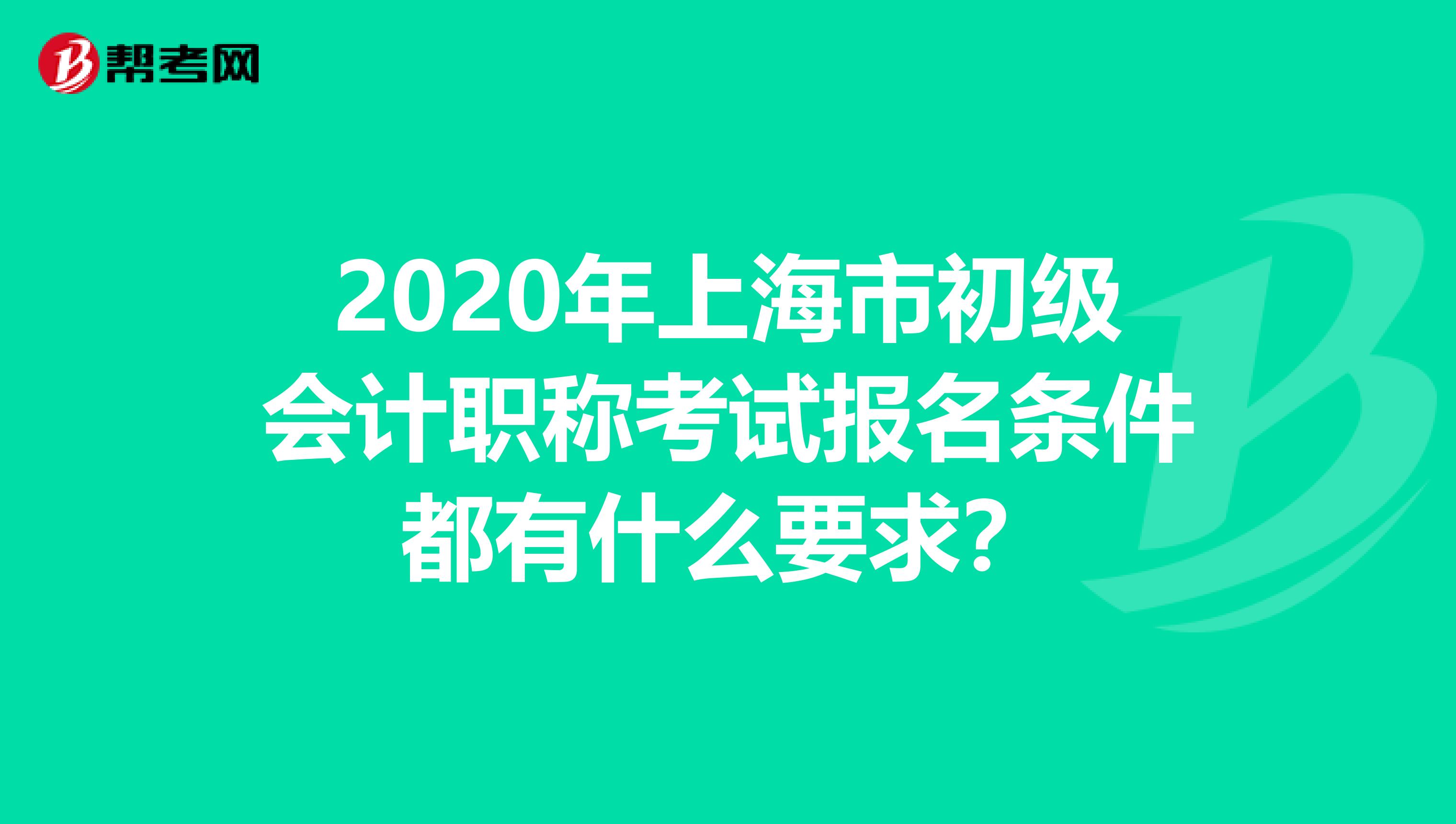 2020年上海市初级会计职称考试报名条件都有什么要求？