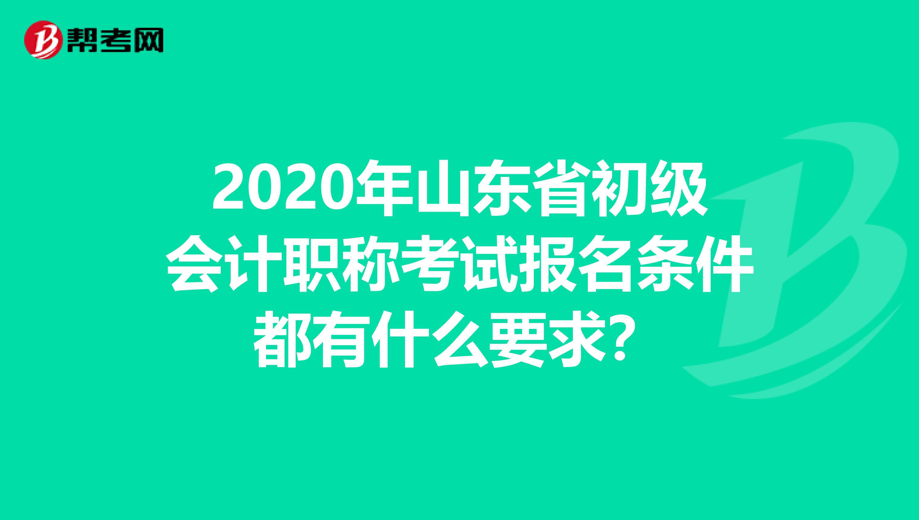 2020年山东省初级会计职称考试报名条件都有什么要求？