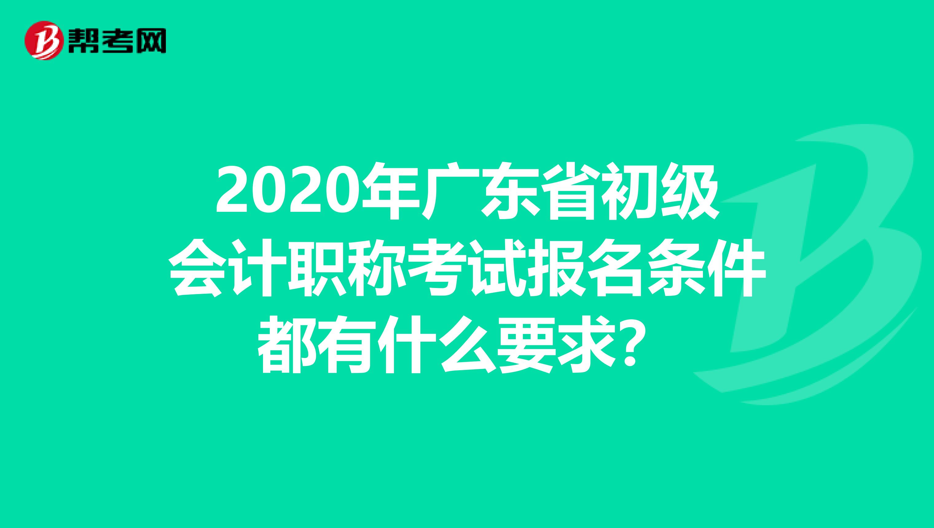 2020年广东省初级会计职称考试报名条件都有什么要求？