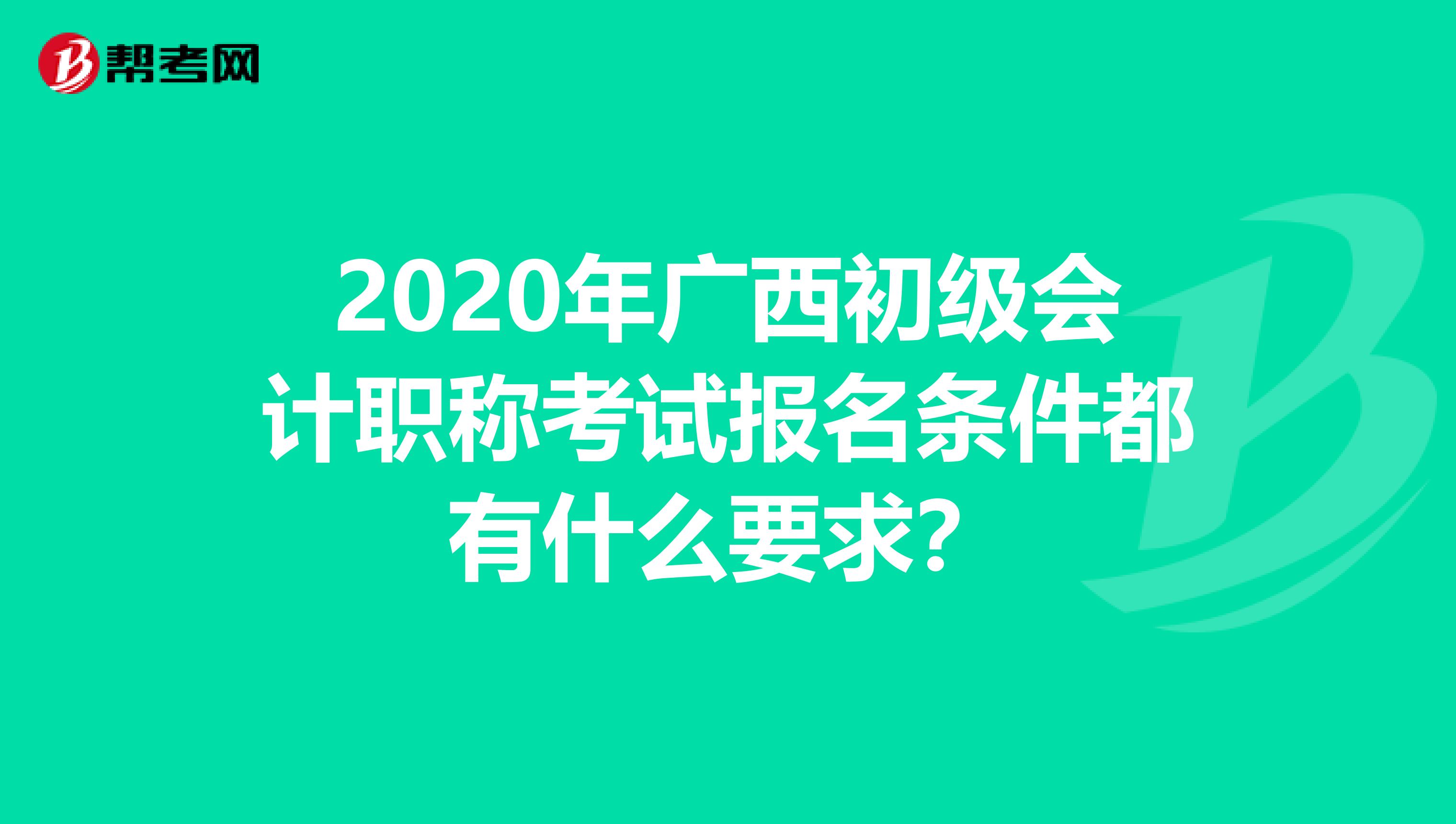 2020年广西初级会计职称考试报名条件都有什么要求？