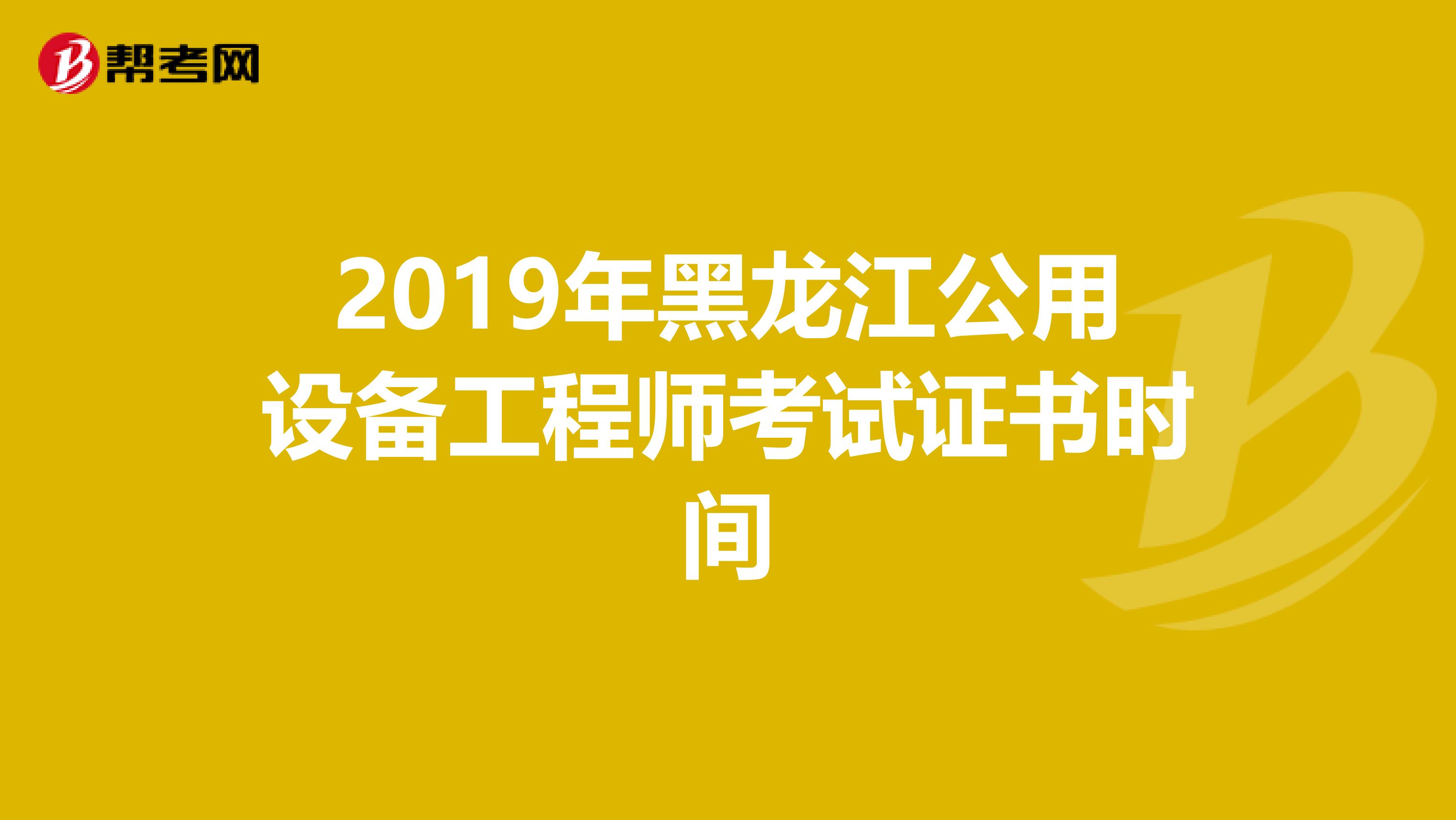 2019年黑龙江公用设备工程师考试证书时间