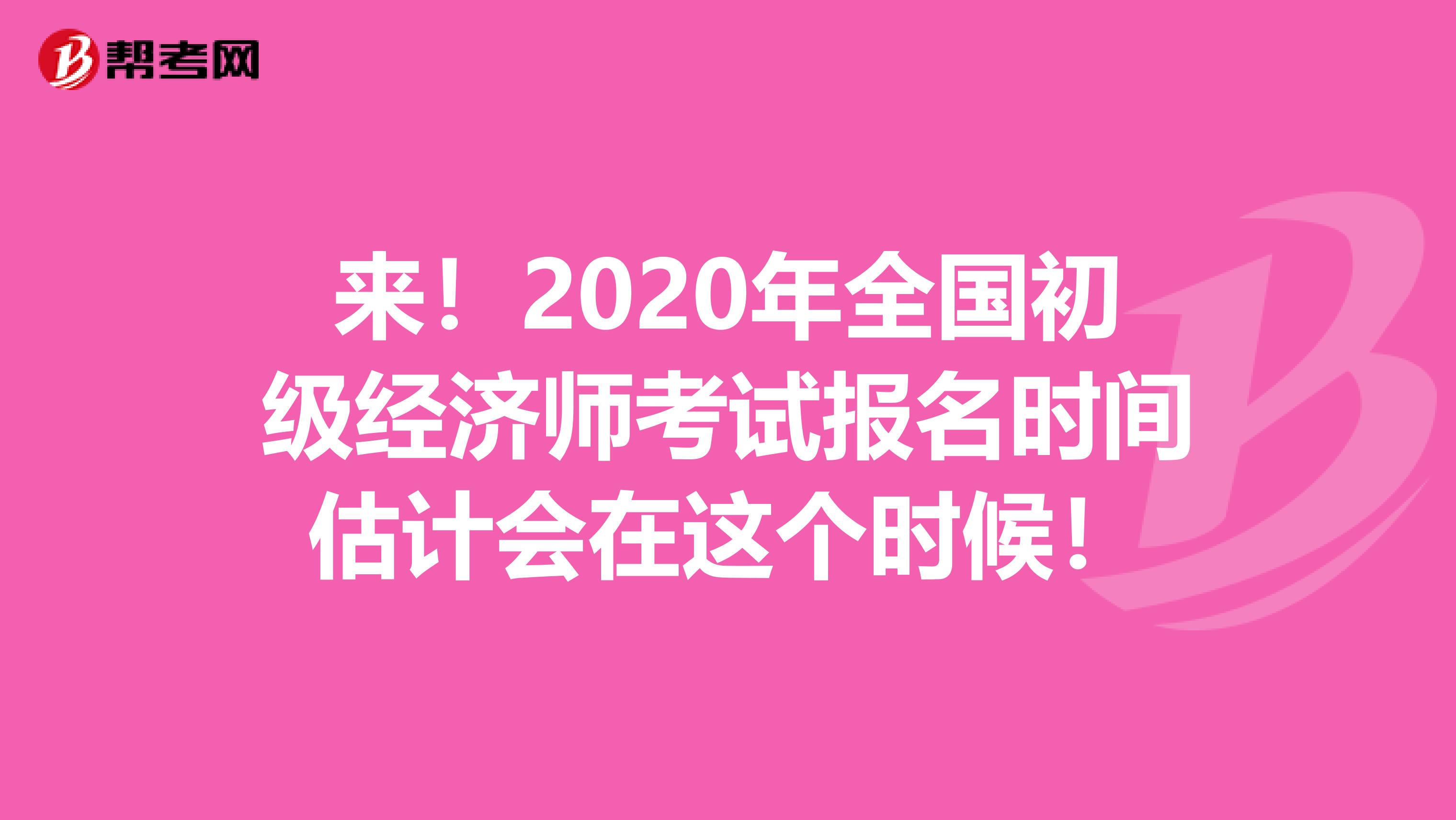來！2020年全國初級經(jīng)濟師考試報名時間估計會在這個時候！