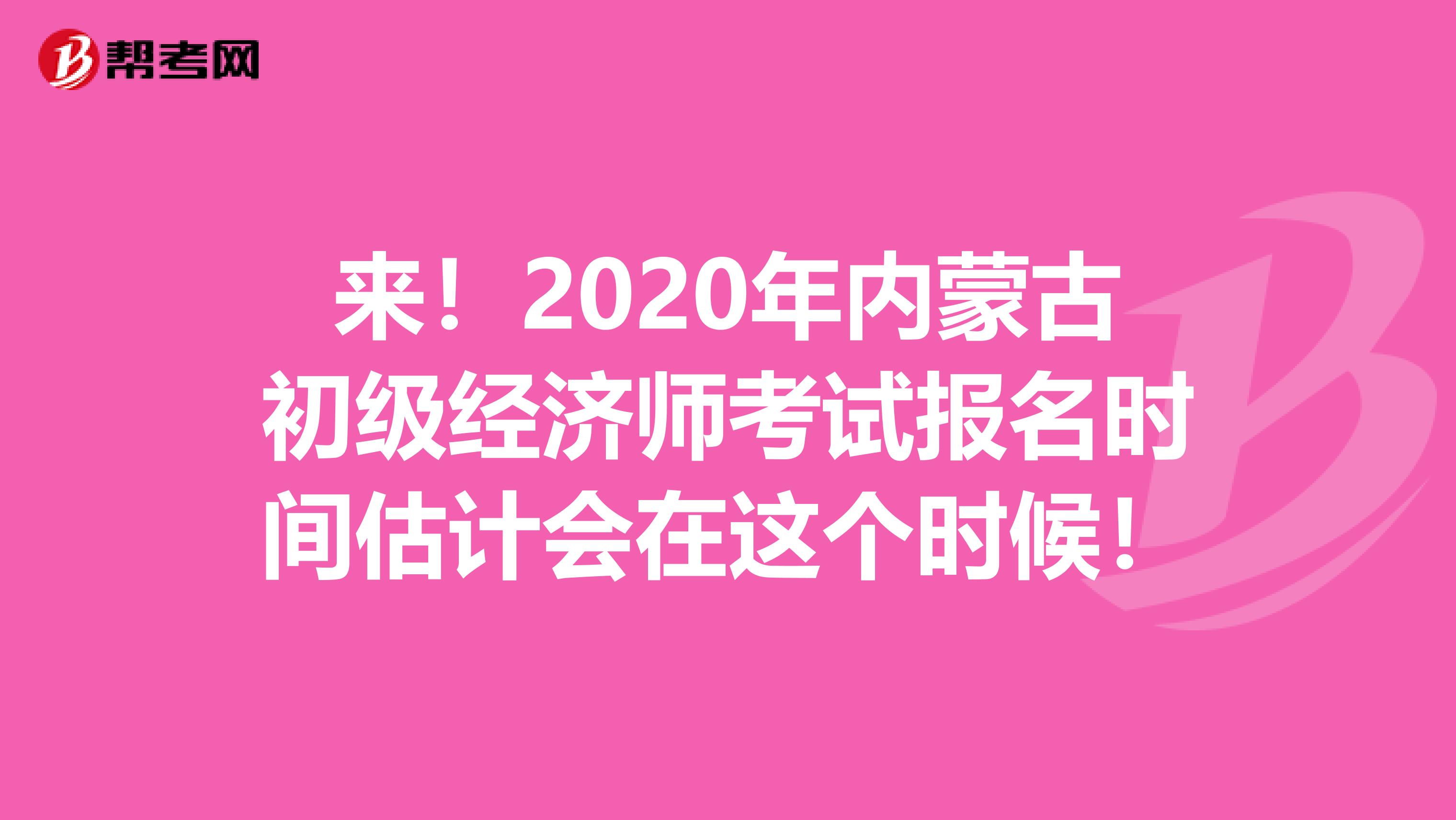 来！2020年内蒙古初级经济师考试报名时间估计会在这个时候！