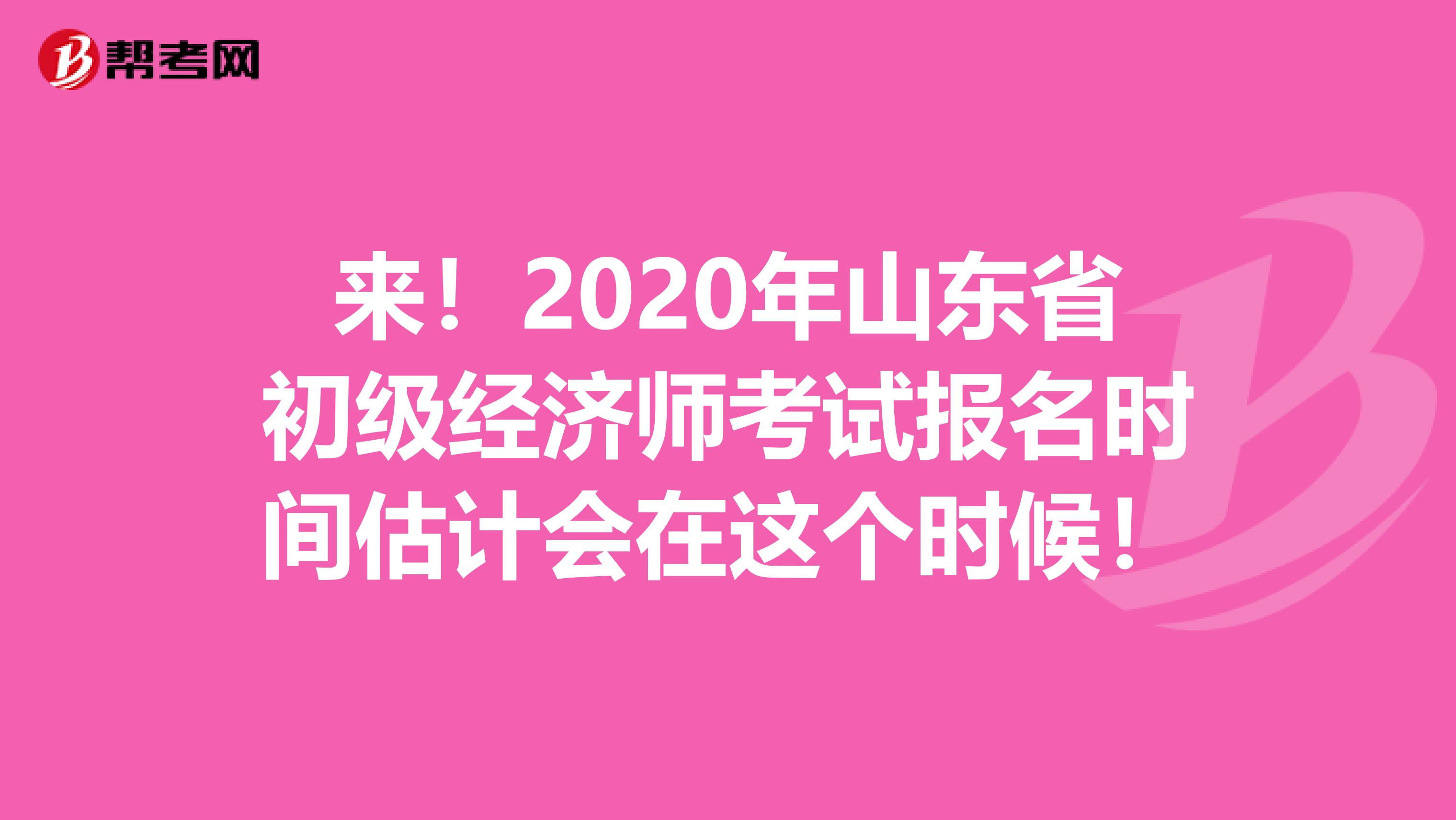 来！2020年山东省初级经济师考试报名时间估计会在这个时候！