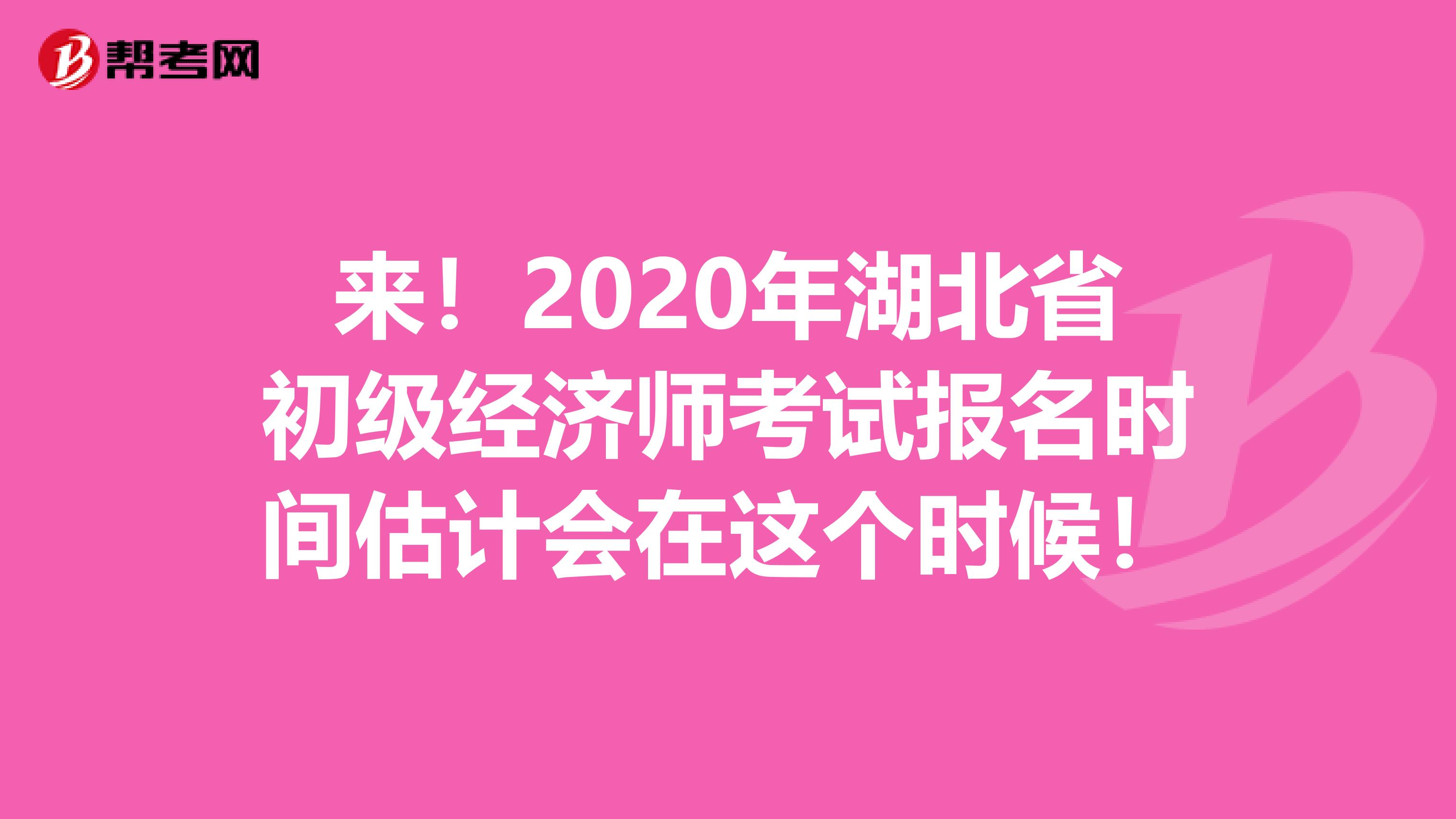 來！2020年湖北省初級經(jīng)濟(jì)師考試報名時間估計會在這個時候！