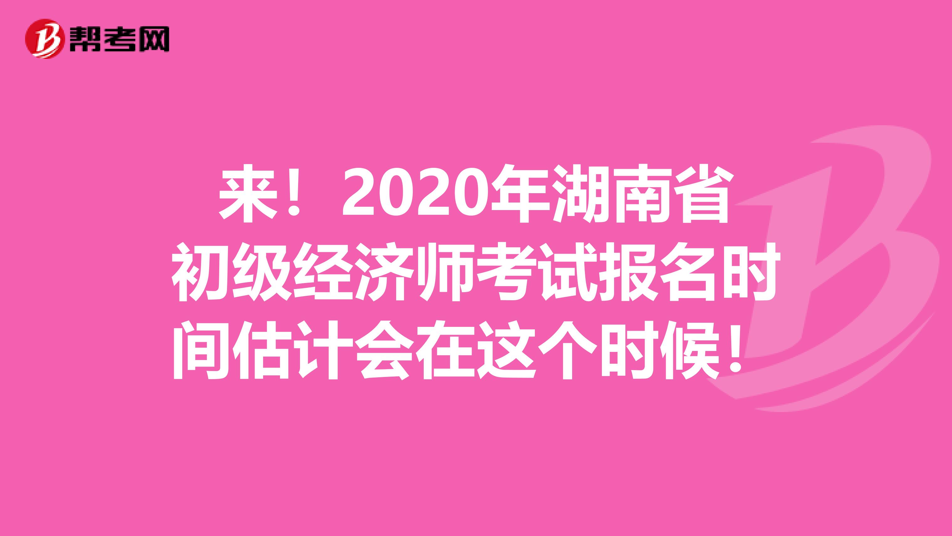 来！2020年湖南省初级经济师考试报名时间估计会在这个时候！