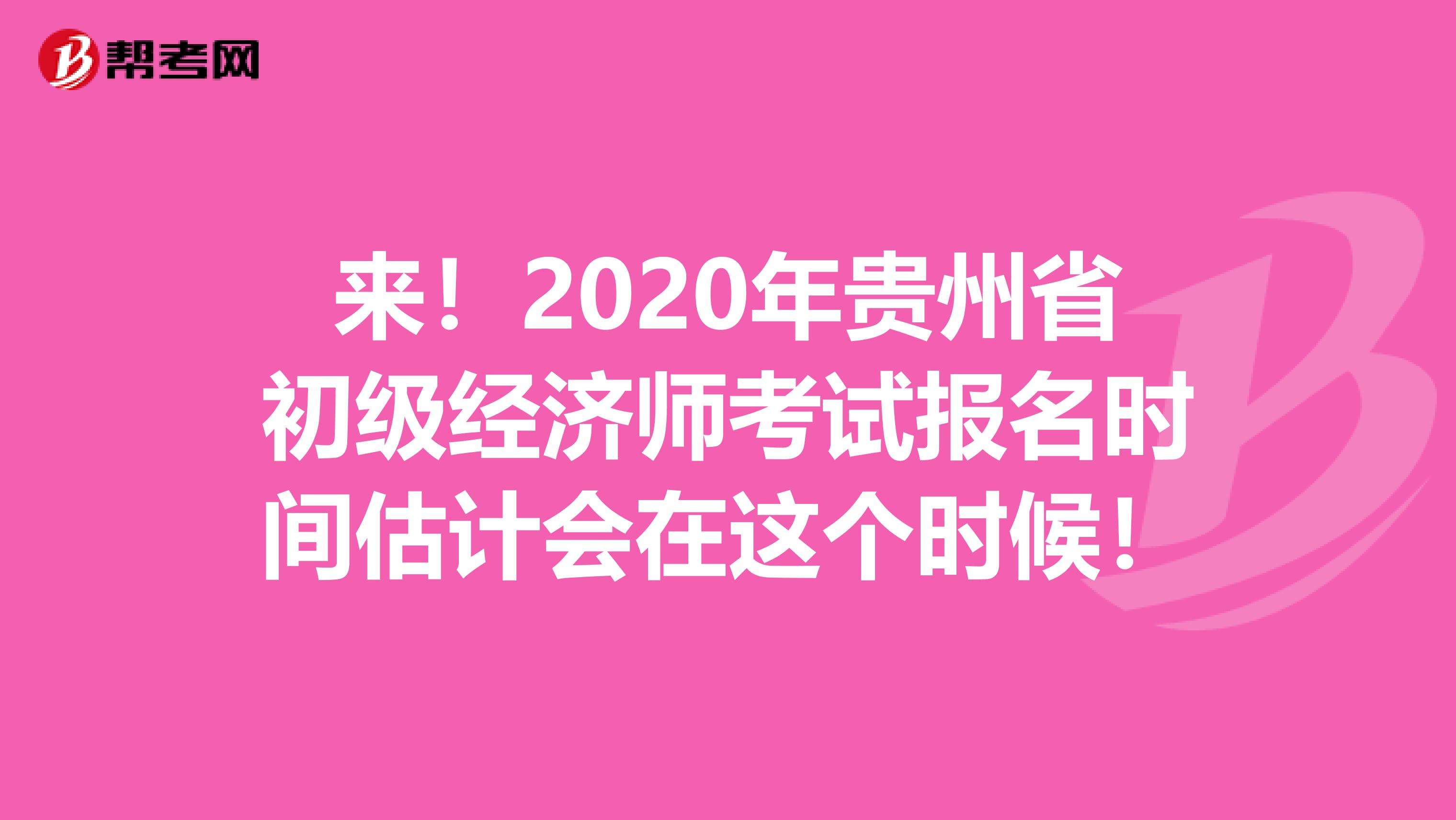 來！2020年貴州省初級經(jīng)濟師考試報名時間估計會在這個時候！