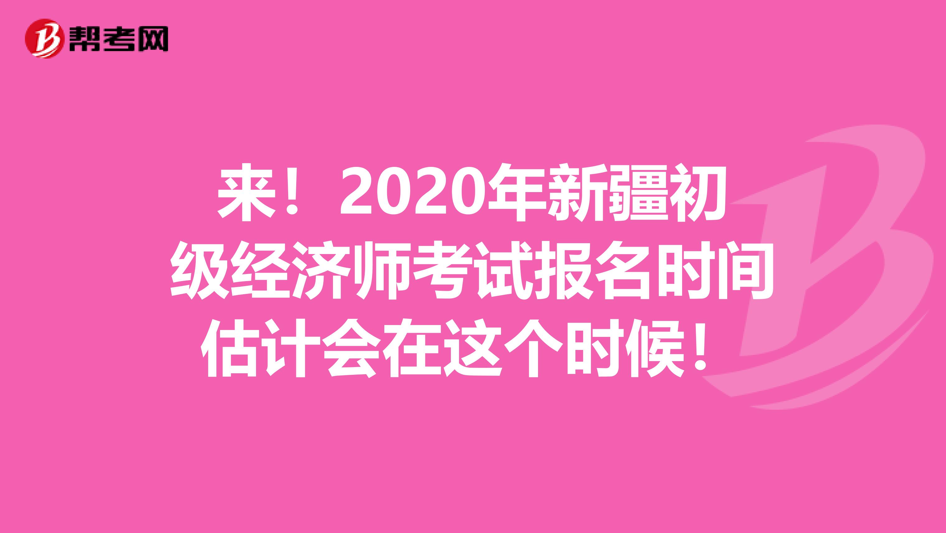 來！2020年新疆初級經(jīng)濟師考試報名時間估計會在這個時候！