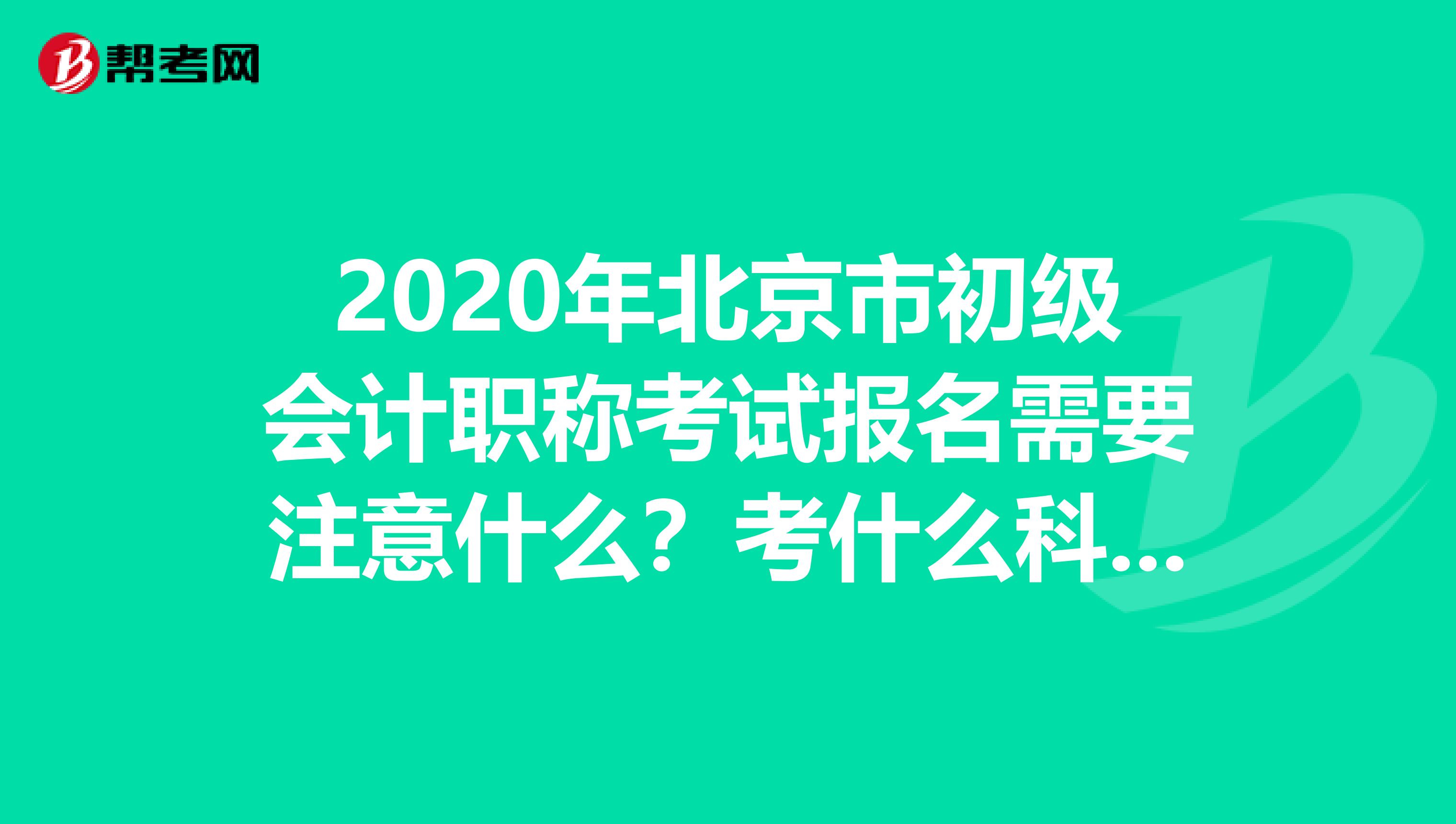 2020年北京市初级会计职称考试报名需要注意什么？考什么科目？