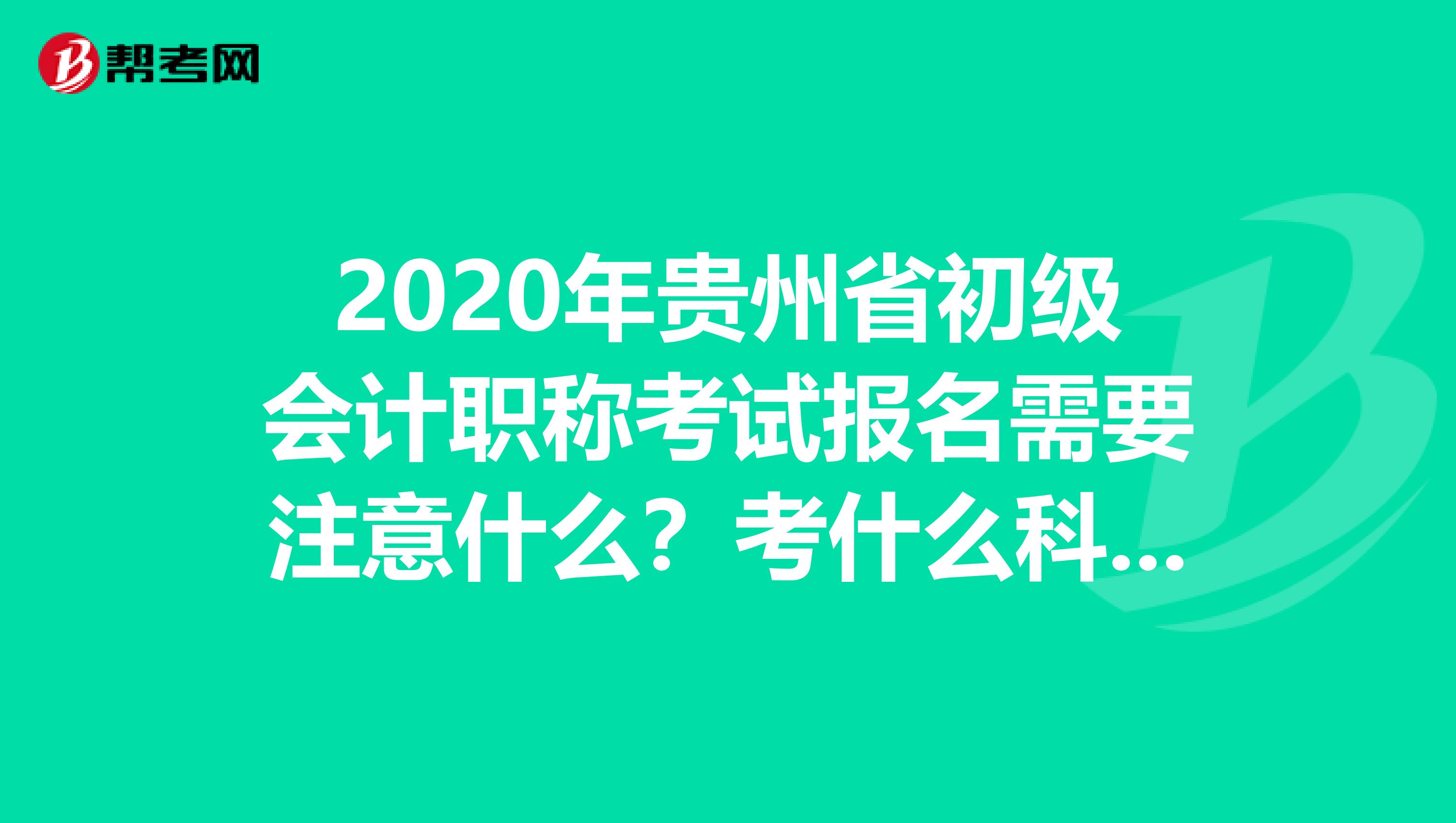 2020年贵州省初级会计职称考试报名需要注意什么？考什么科目？