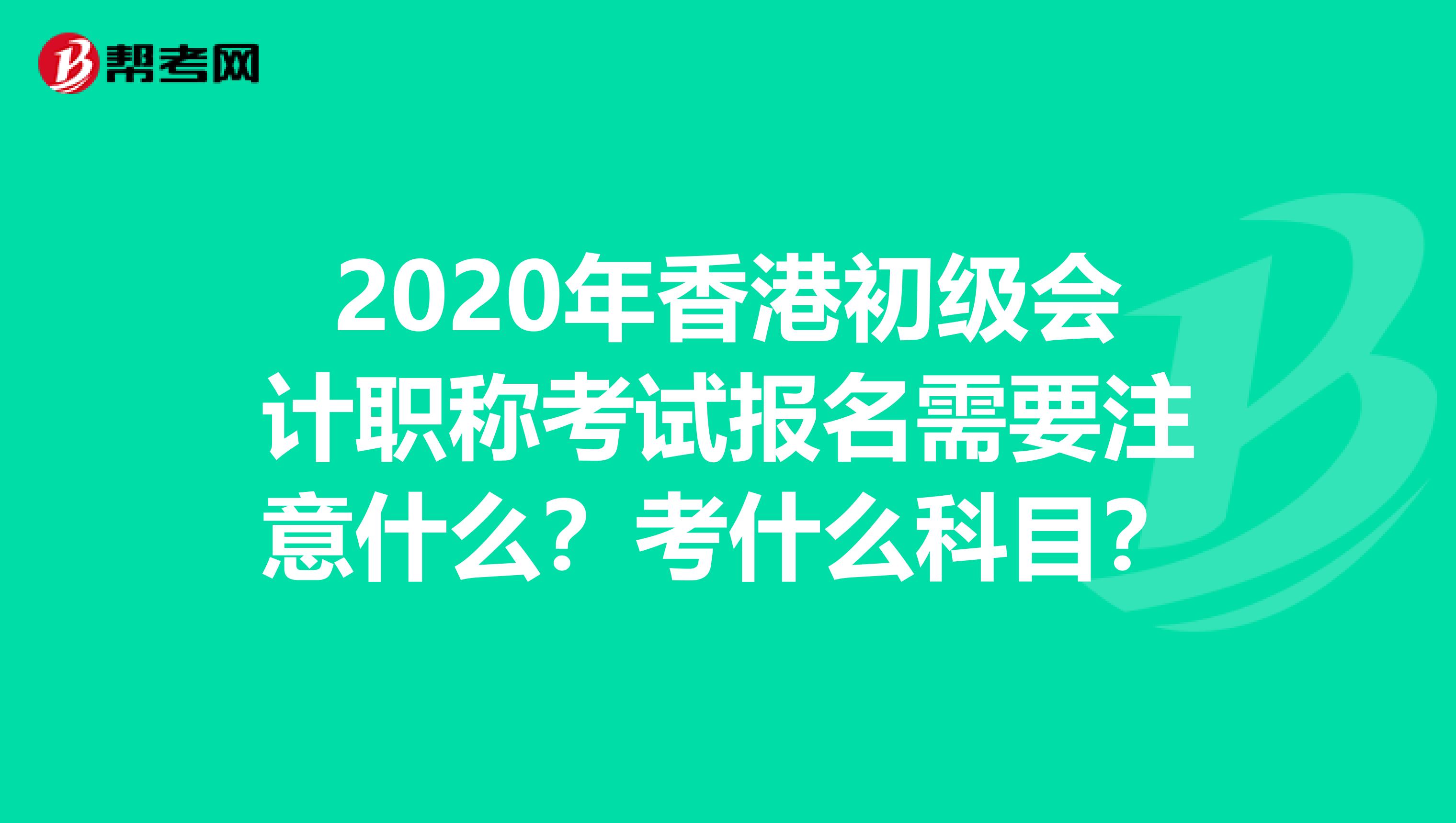 2020年香港初级会计职称考试报名需要注意什么？考什么科目？