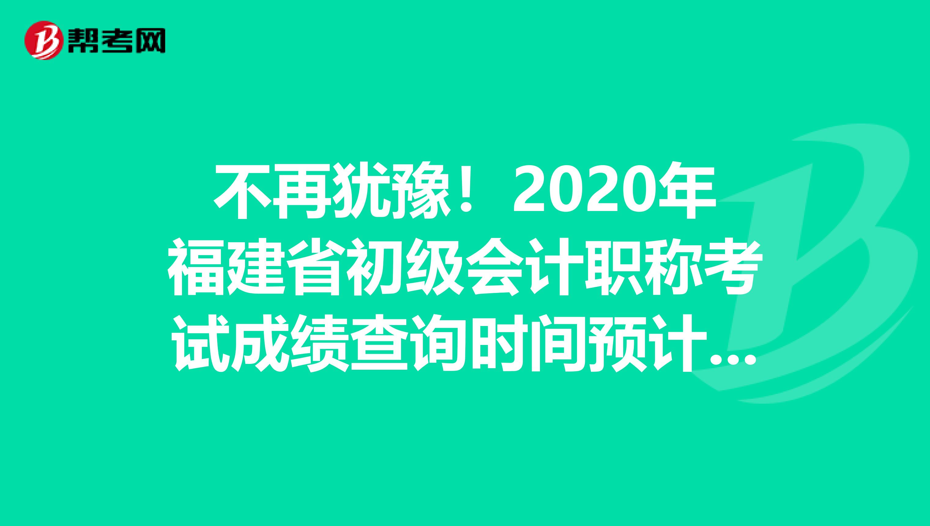 不再猶豫！2020年福建省初級會計職稱考試成績查詢時間預計是這時候!