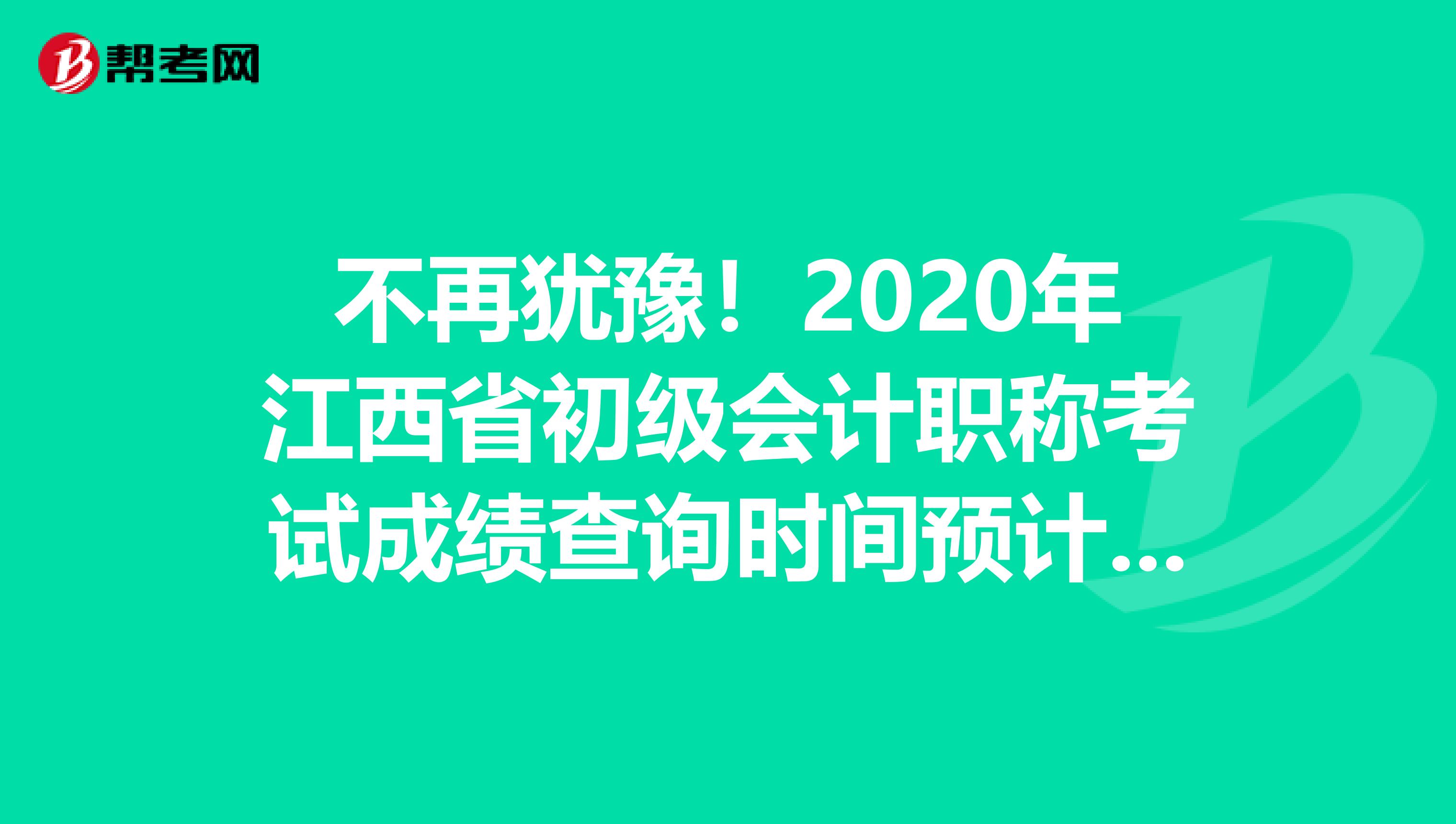 不再犹豫！2020年江西省初级会计职称考试成绩查询时间预计是这时候!