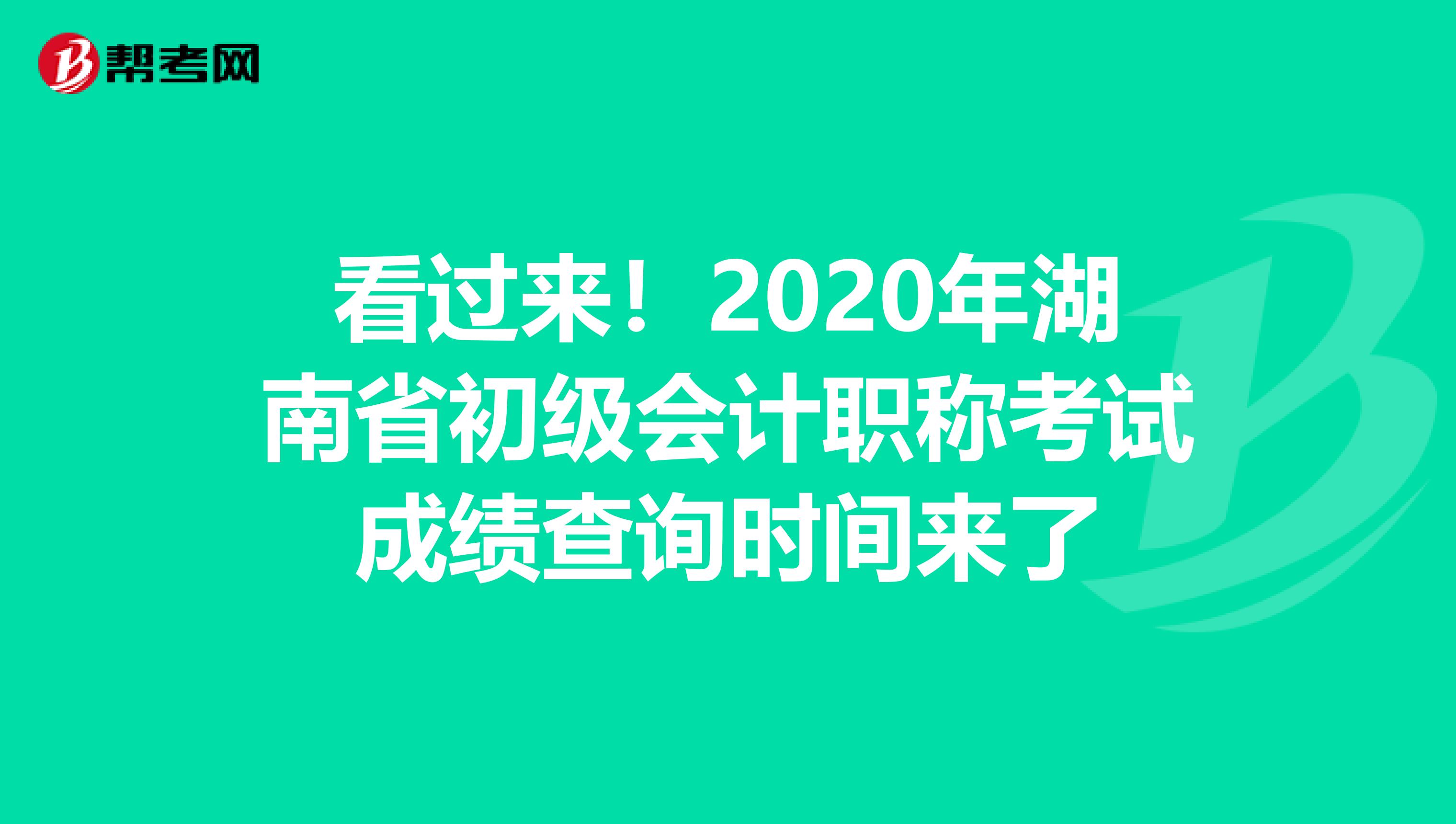 看过来！2020年湖南省初级会计职称考试成绩查询时间来了