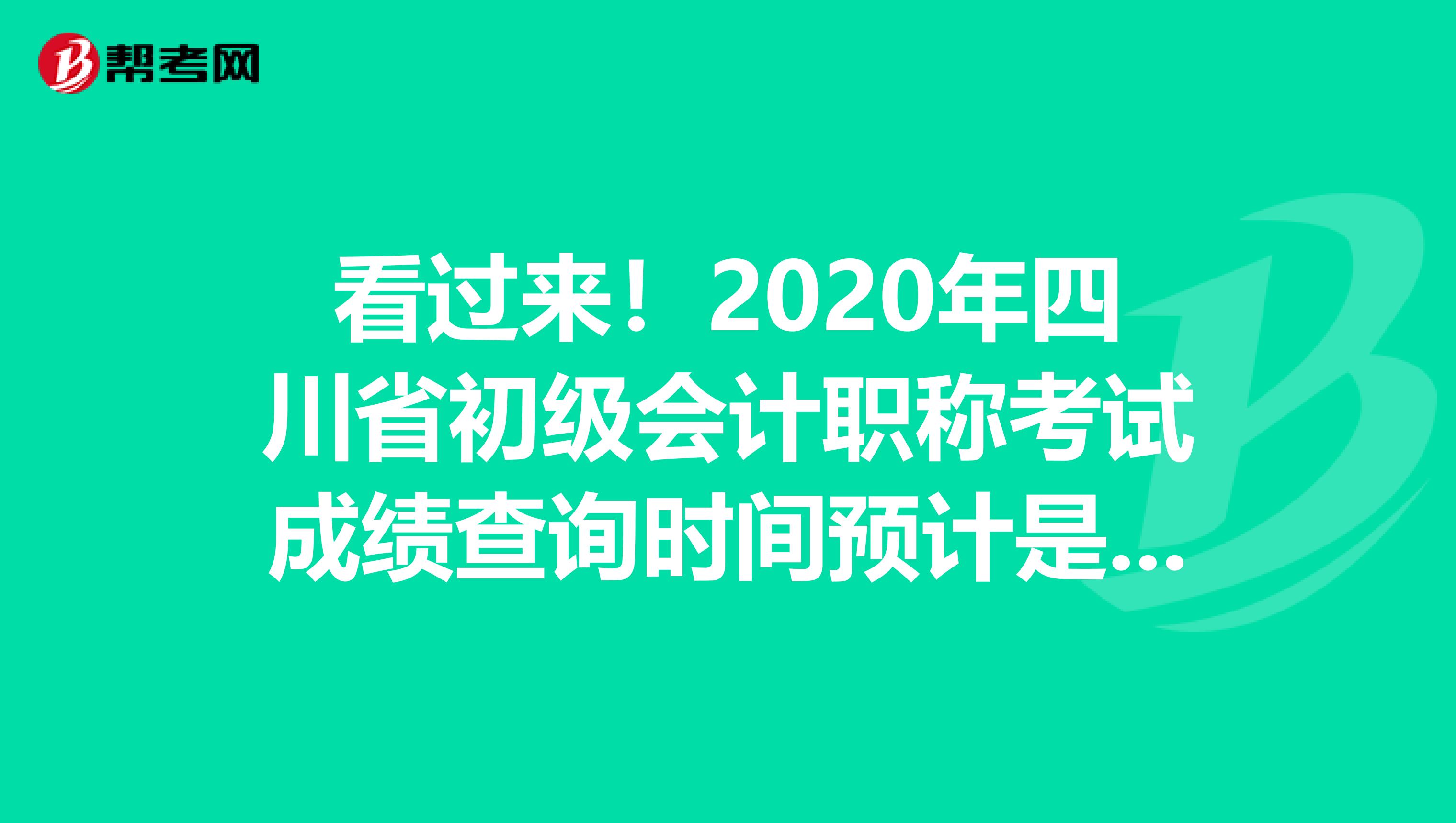 看过来！2020年四川省初级会计职称考试成绩查询时间预计是这时候!