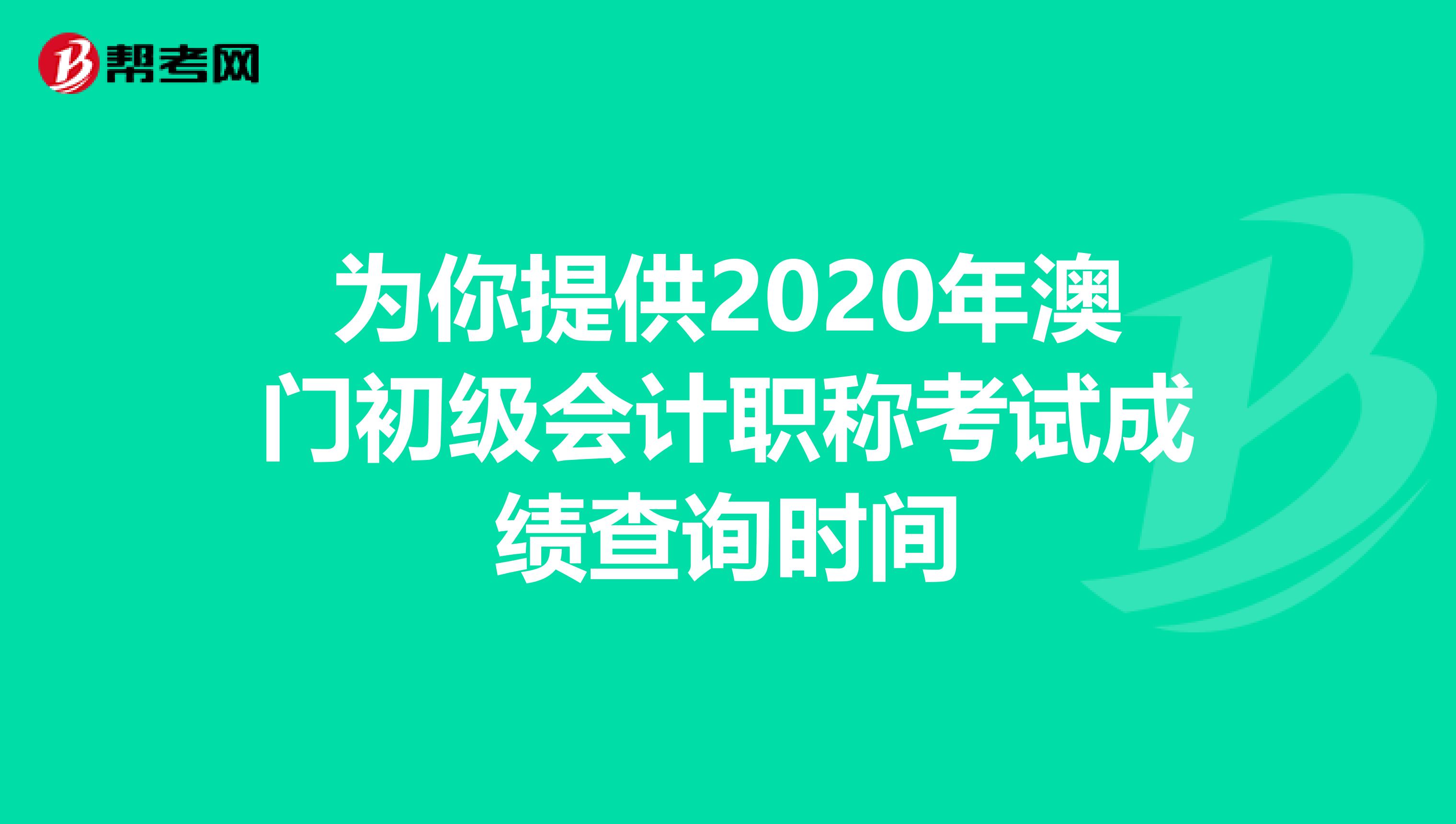 為你提供2020年澳門(mén)初級(jí)會(huì)計(jì)職稱(chēng)考試成績(jī)查詢(xún)時(shí)間