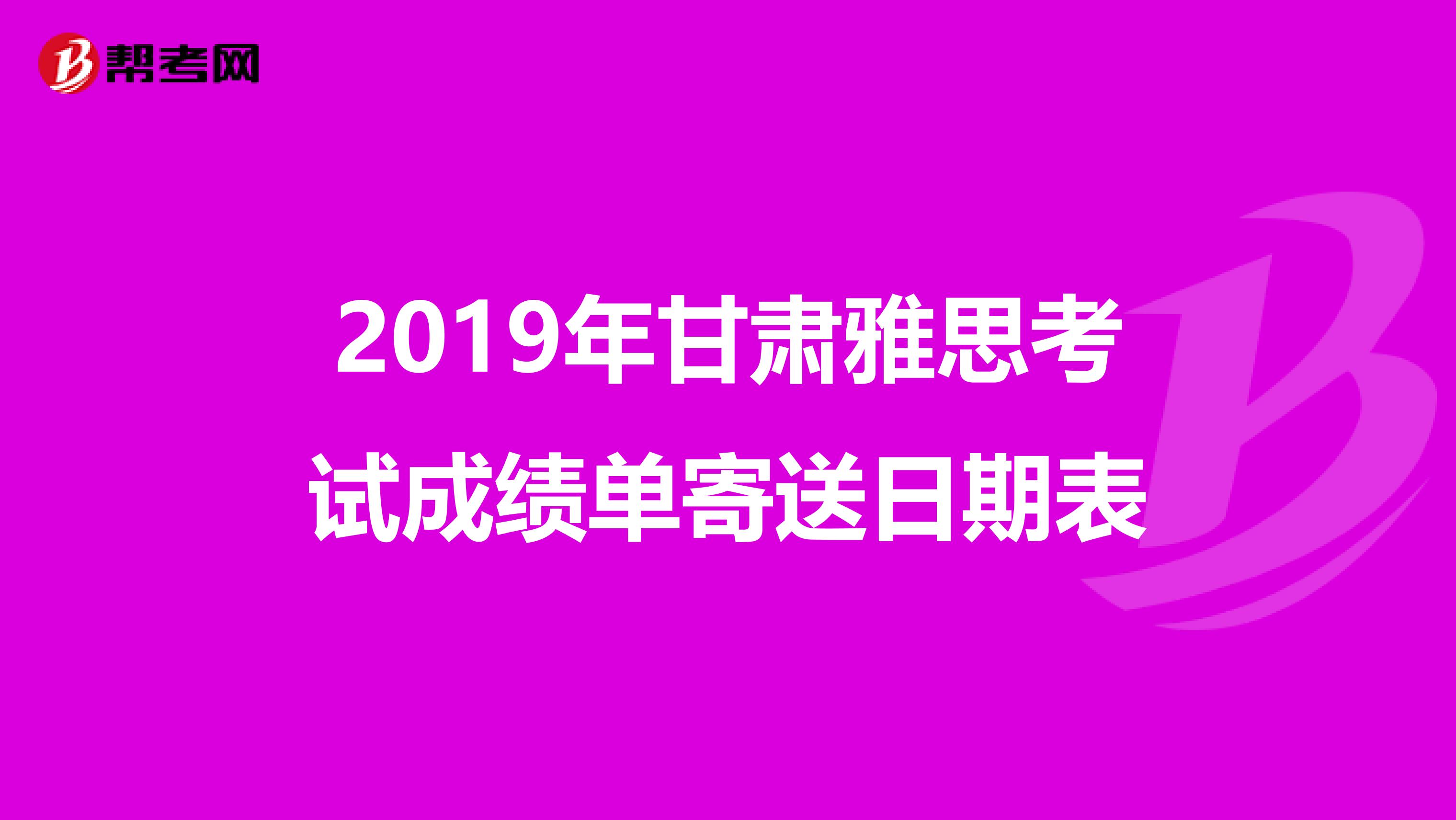 2019年甘肃雅思考试成绩单寄送日期表