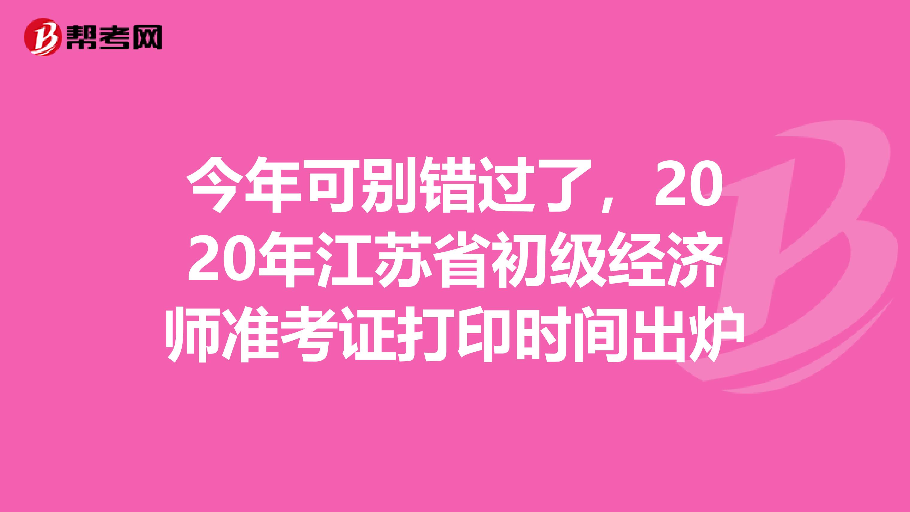 今年可别错过了，2020年江苏省初级经济师准考证打印时间出炉