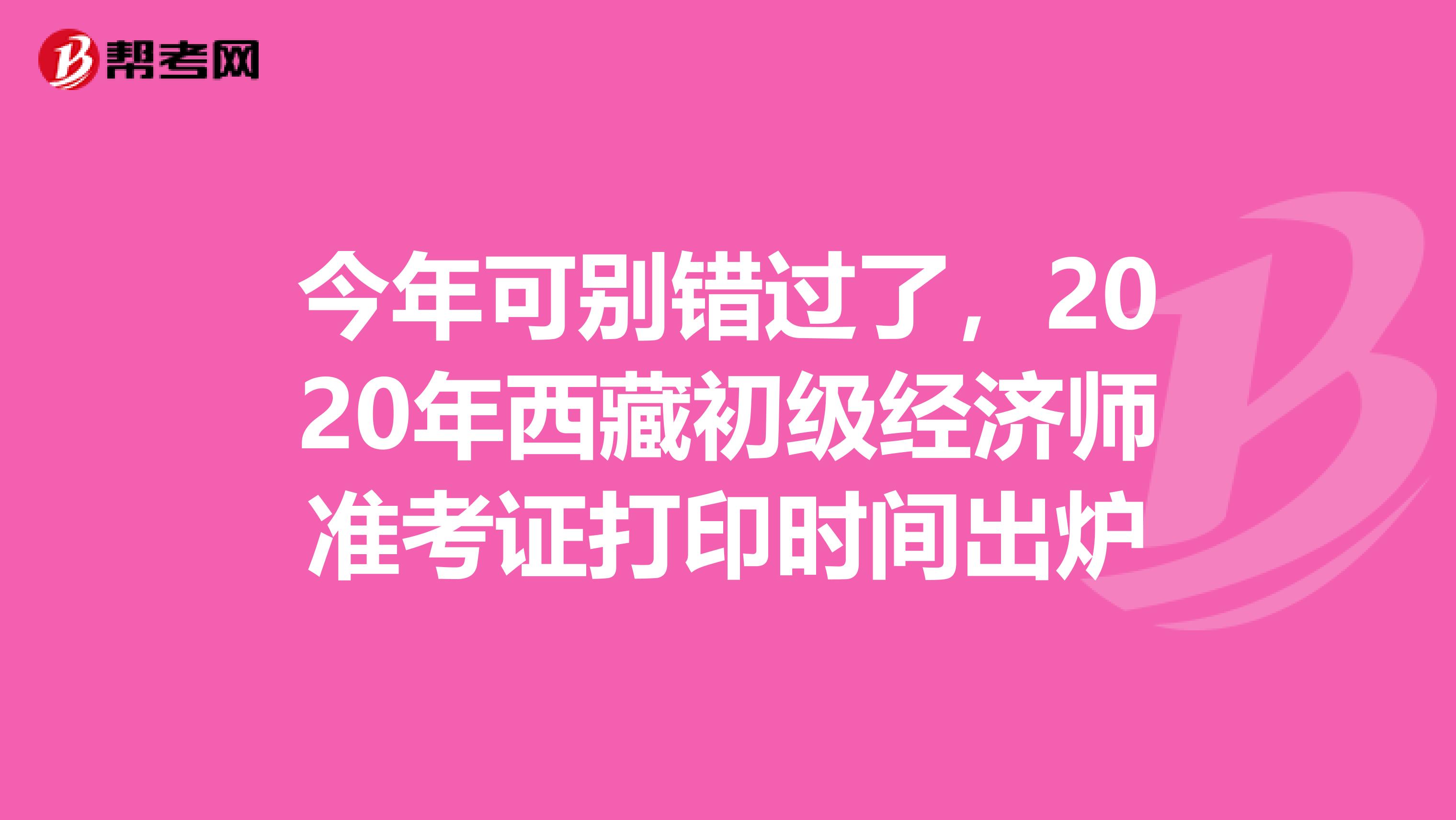 今年可别错过了，2020年西藏初级经济师准考证打印时间出炉