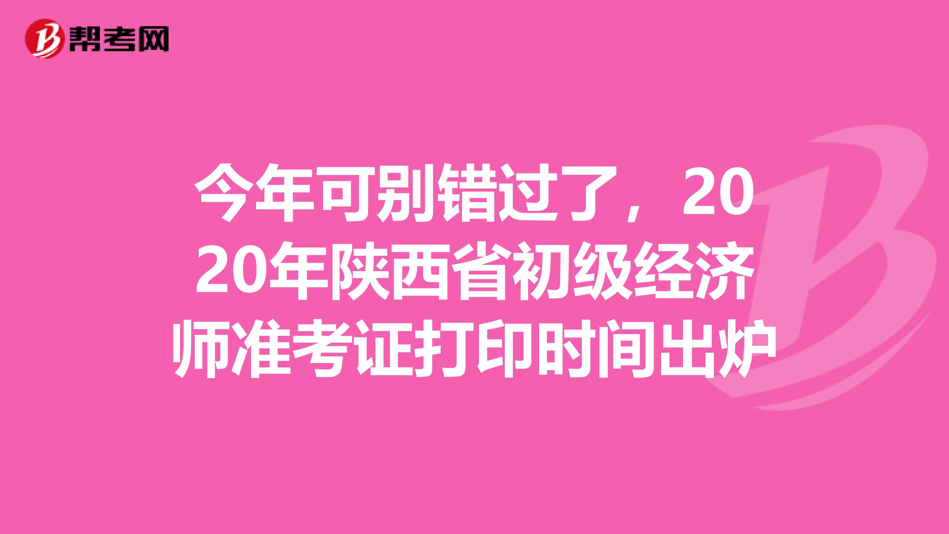 今年可别错过了，2020年陕西省初级经济师准考证打印时间出炉